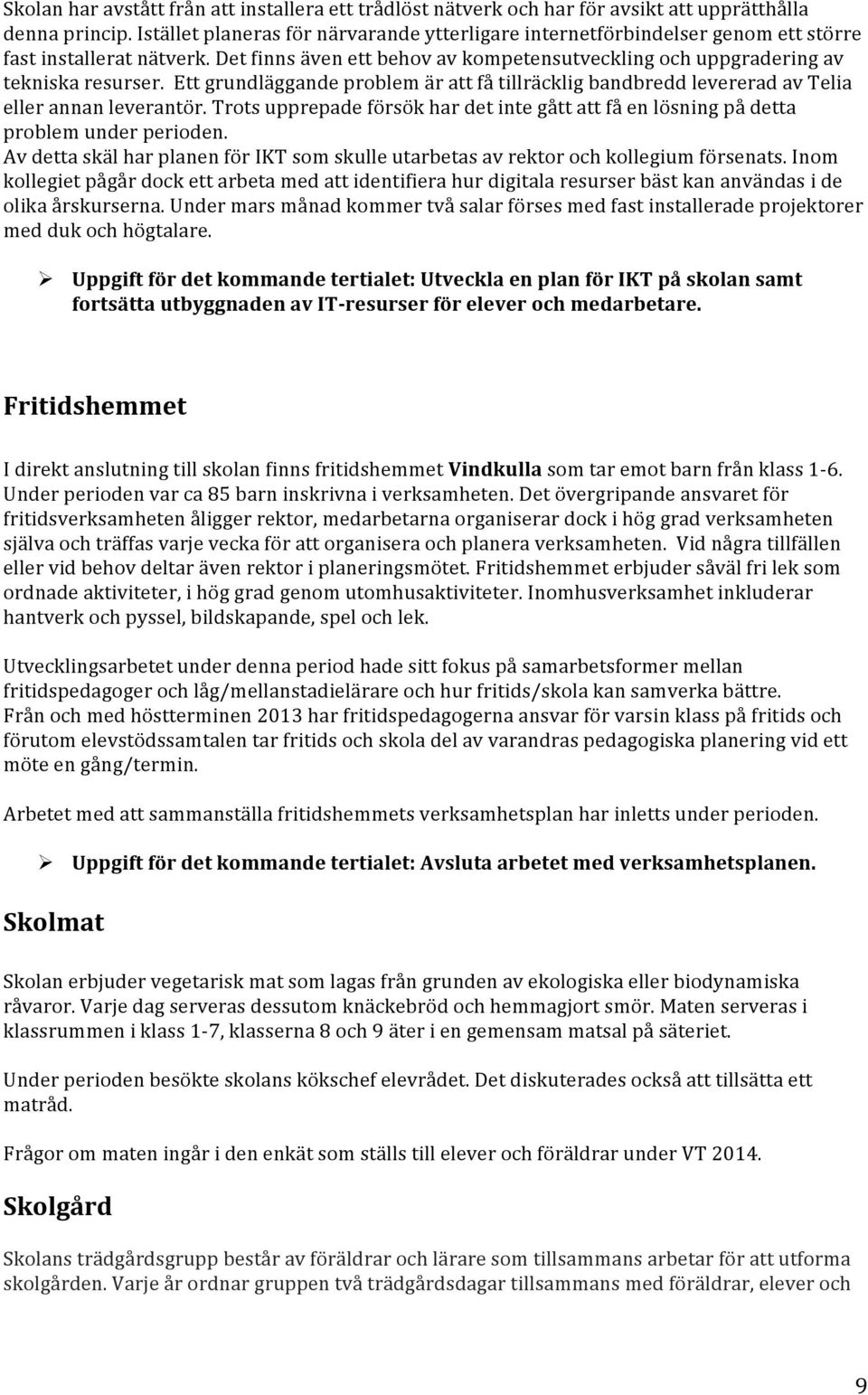 Ett grundläggande problem är att få tillräcklig bandbredd levererad av Telia eller annan leverantör. Trots upprepade försök har det inte gått att få en lösning på detta problem under perioden.