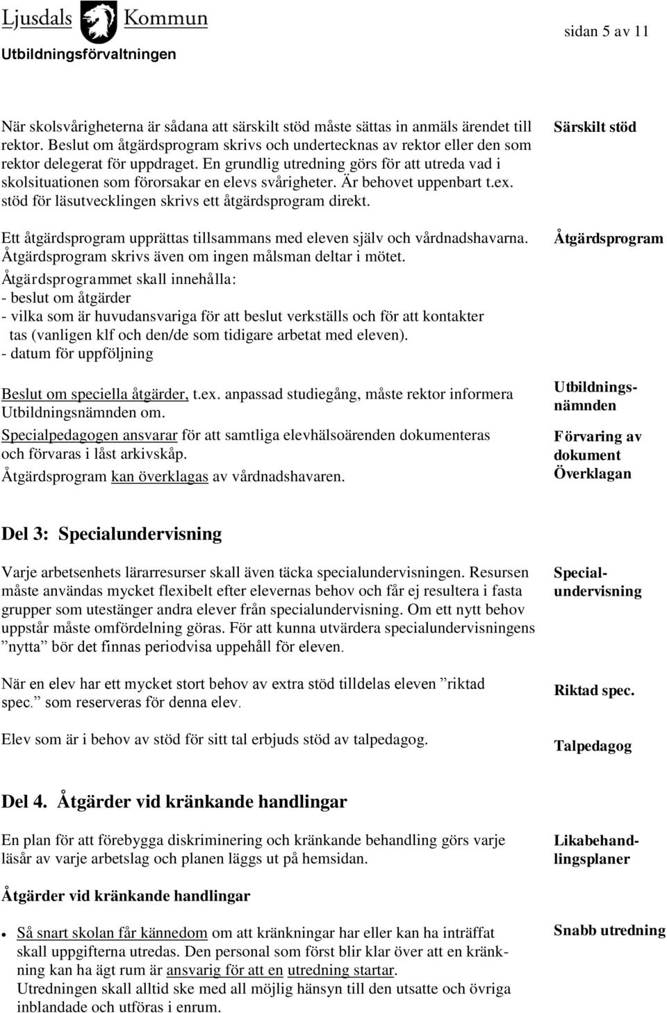 En grundlig utredning görs för att utreda vad i skolsituationen som förorsakar en elevs svårigheter. Är behovet uppenbart t.ex. stöd för läsutvecklingen skrivs ett åtgärdsprogram direkt.