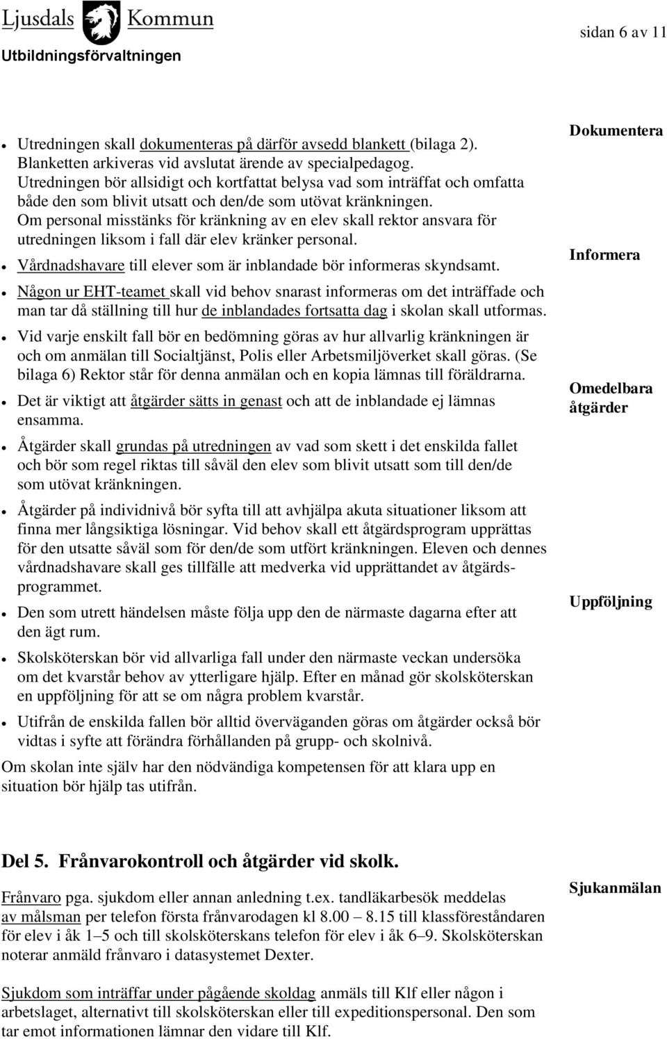 Om personal misstänks för kränkning av en elev skall rektor ansvara för utredningen liksom i fall där elev kränker personal. Vårdnadshavare till elever som är inblandade bör informeras skyndsamt.