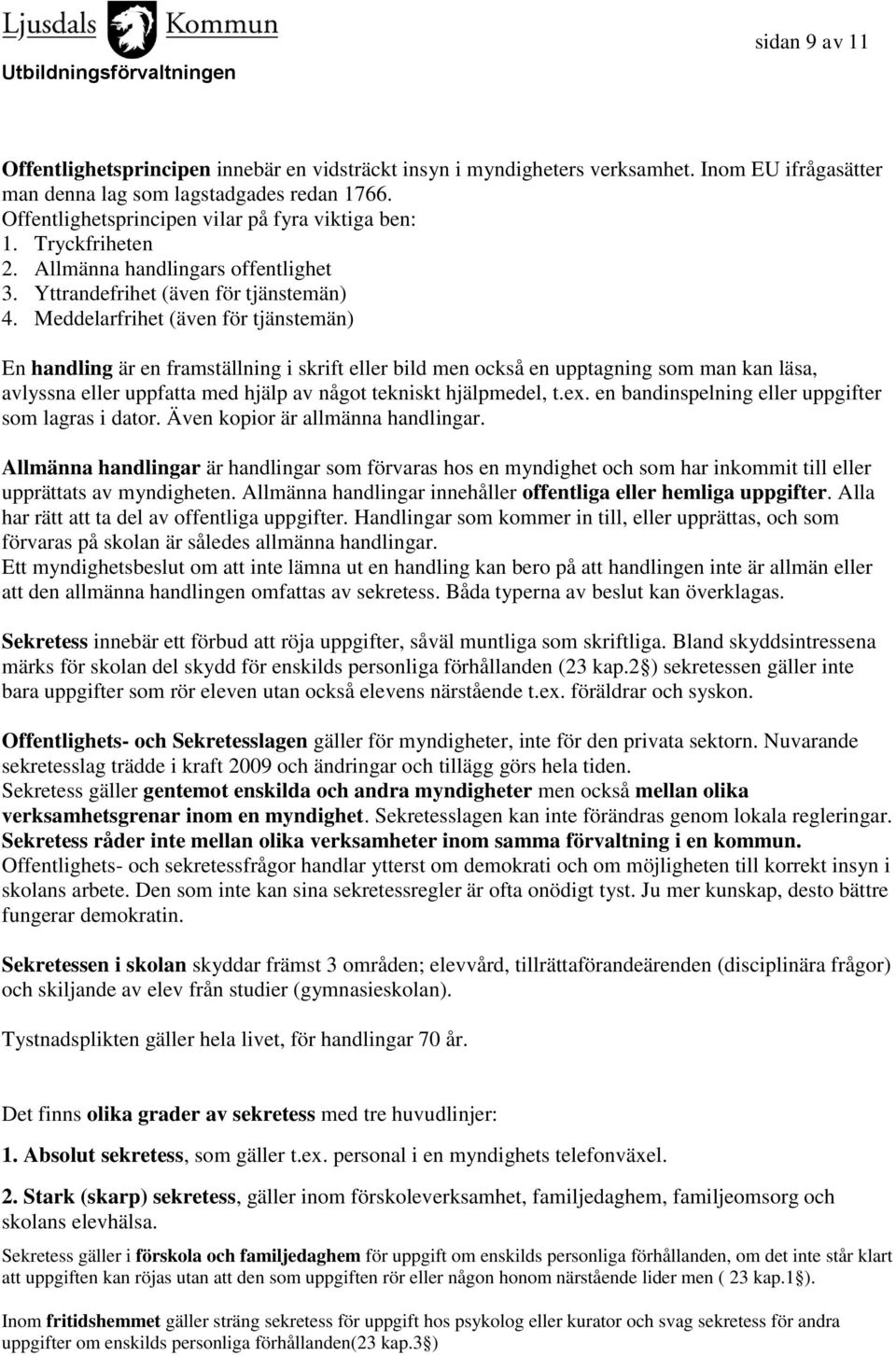 Meddelarfrihet (även för tjänstemän) En handling är en framställning i skrift eller bild men också en upptagning som man kan läsa, avlyssna eller uppfatta med hjälp av något tekniskt hjälpmedel, t.ex.