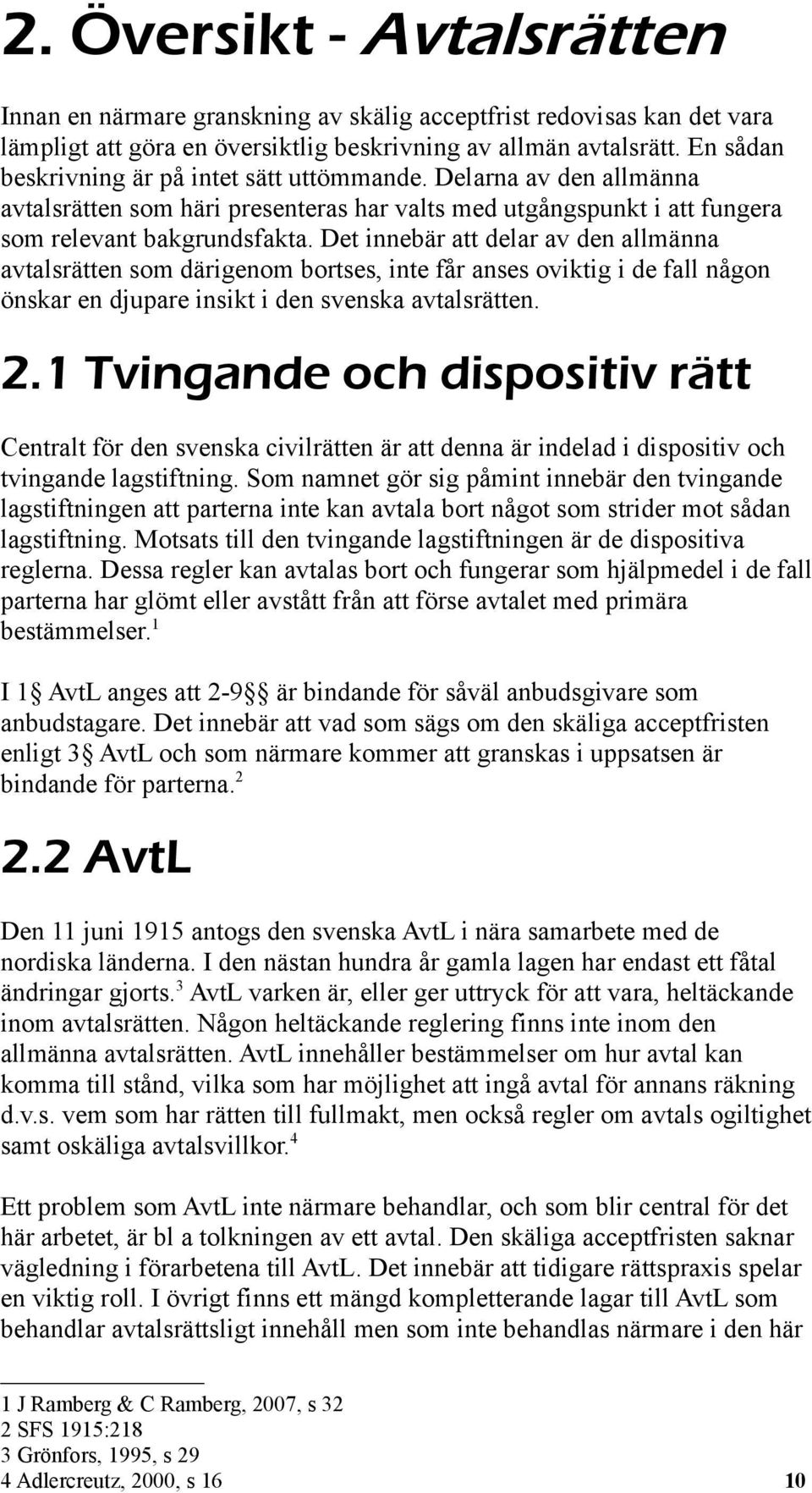 Det innebär att delar av den allmänna avtalsrätten som därigenom bortses, inte får anses oviktig i de fall någon önskar en djupare insikt i den svenska avtalsrätten. 2.