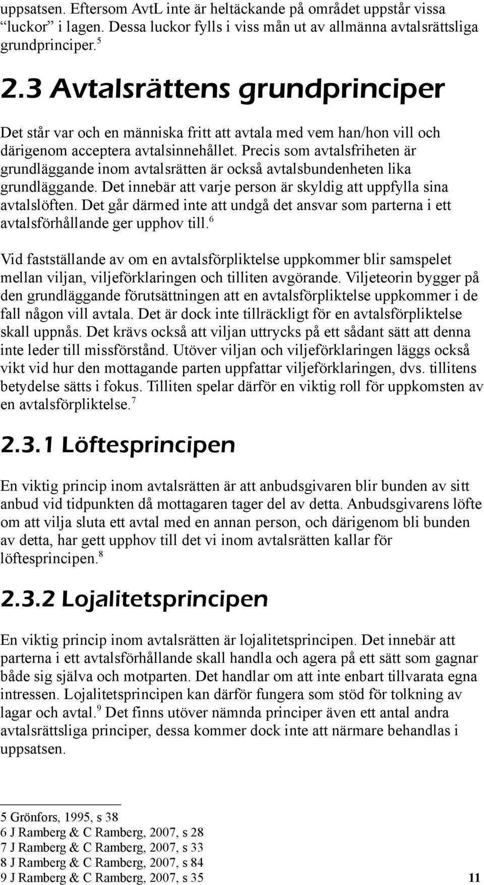 Precis som avtalsfriheten är grundläggande inom avtalsrätten är också avtalsbundenheten lika grundläggande. Det innebär att varje person är skyldig att uppfylla sina avtalslöften.