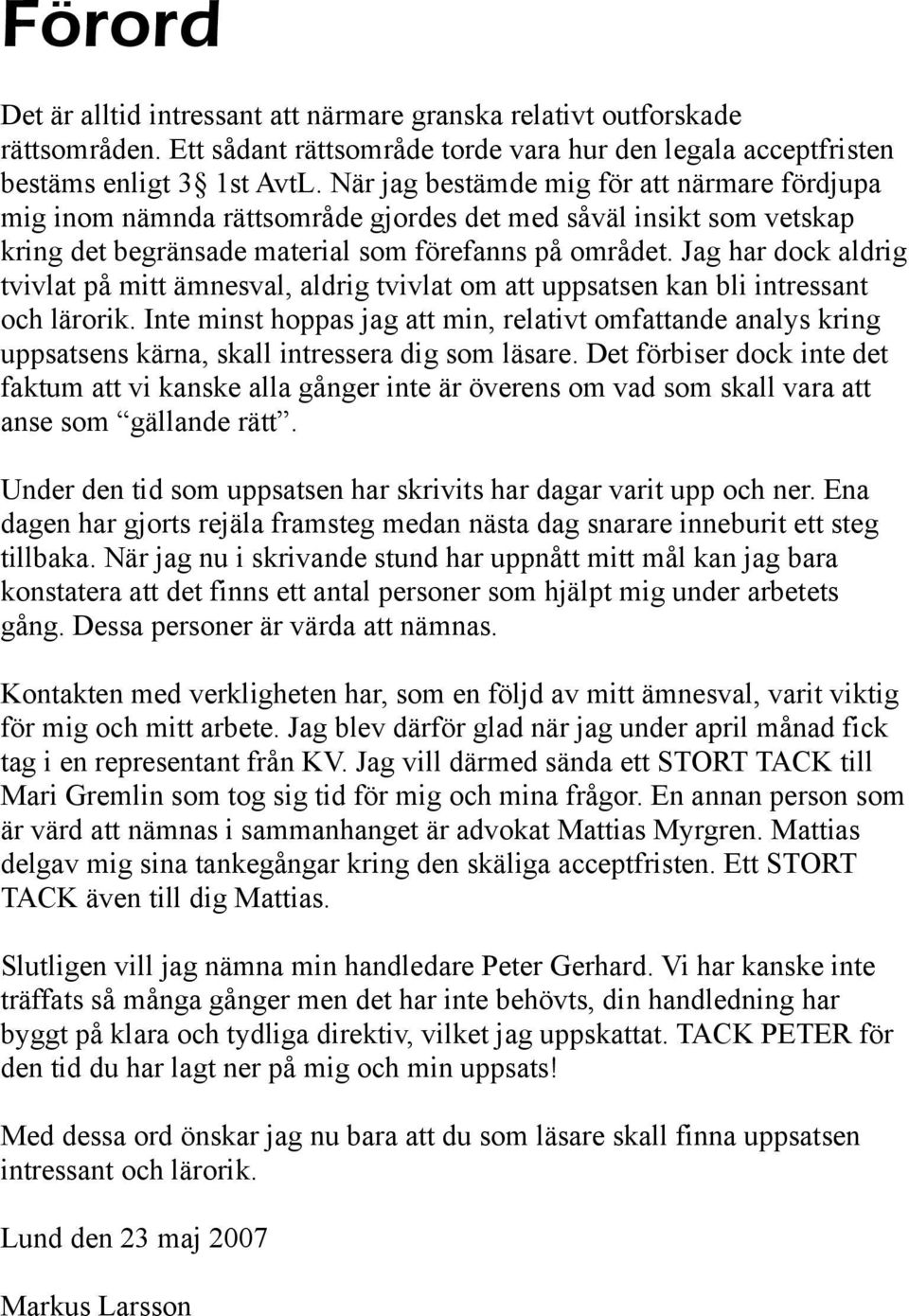 Jag har dock aldrig tvivlat på mitt ämnesval, aldrig tvivlat om att uppsatsen kan bli intressant och lärorik.