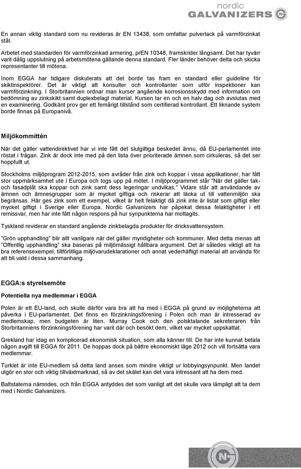 Inom EGGA har tidigare diskuterats att det borde tas fram en standard eller guideline för skiktinspektörer. Det är viktigt att konsulter och kontrollanter som utför inspektioner kan varmförzinkning.