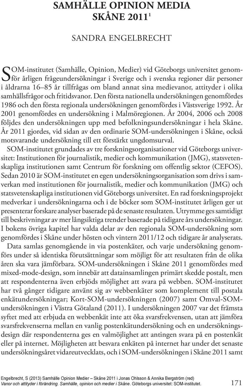 Den första nationella undersökningen genomfördes 1986 och den första regionala undersökningen genomfördes i Västsverige 1992. År 2001 genomfördes en undersökning i Malmöregionen.