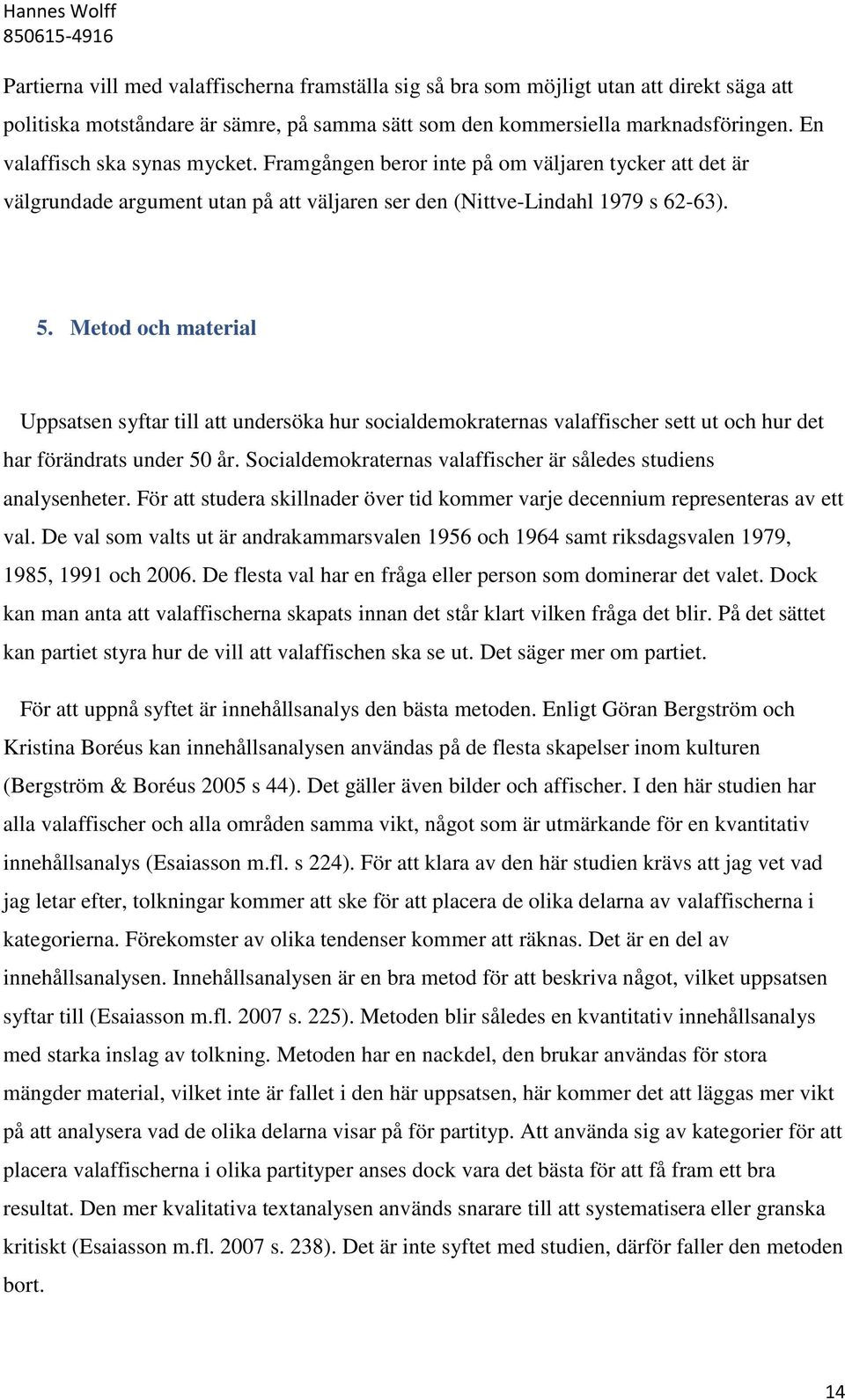 Metod och material Uppsatsen syftar till att undersöka hur socialdemokraternas valaffischer sett ut och hur det har förändrats under 50 år.