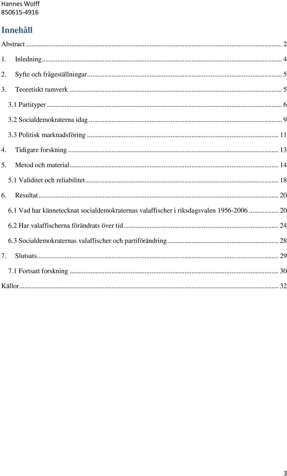 1 Validitet och reliabilitet... 18 6. Resultat... 20 6.1 Vad har kännetecknat socialdemokraternas valaffischer i riksdagsvalen 1956-2006.