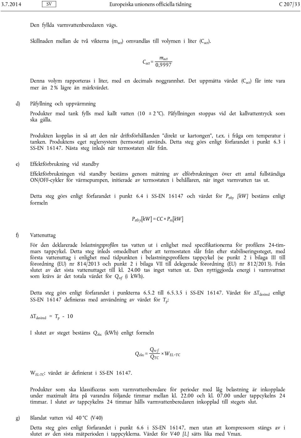 d) Påfyllning och uppvärmning Produkter med tank fylls med kallt vatten (10 ± 2 C). Påfyllningen stoppas vid det kallvattentryck som ska gälla.