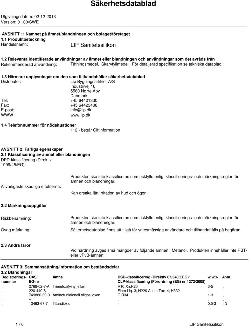 Närmare upplysningar om den som tillhandahåller säkerhetsdatablad Distributör: Lip Bygningsartikler A/S Industrivej 16 5580 Nørre Åby Danmark Tel: +45 64421330 Fax: +45 64423408 Epost: info@lipdk