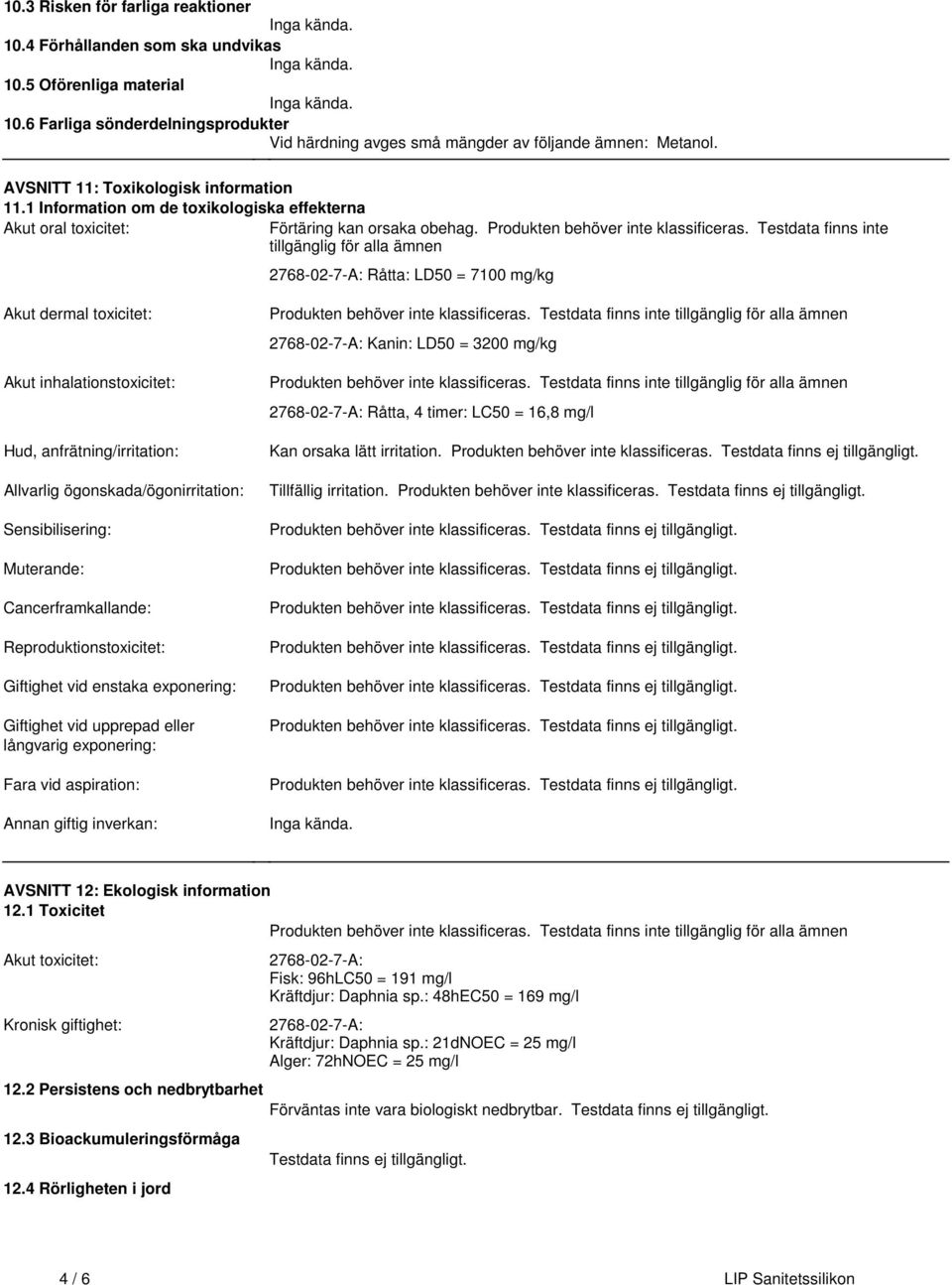 Testdata finns inte tillgänglig för alla ämnen 2768027A: Råtta: LD50 = 7100 mg/kg Akut dermal toxicitet: Akut inhalationstoxicitet: Hud, anfrätning/irritation: Allvarlig ögonskada/ögonirritation: