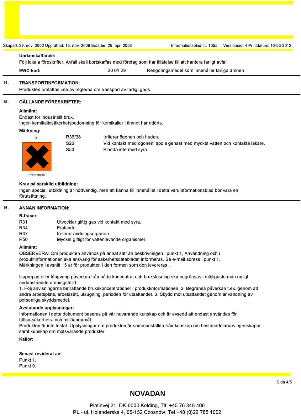 Ingen kemikaliesäkerhetsbedömning för kemikalier i ämnet har utförts. Märkning: Xi R36/38 Irriterar ögonen och huden. S26 Vid kontakt med ögonen, spola genast med mycket vatten och kontakta läkare.