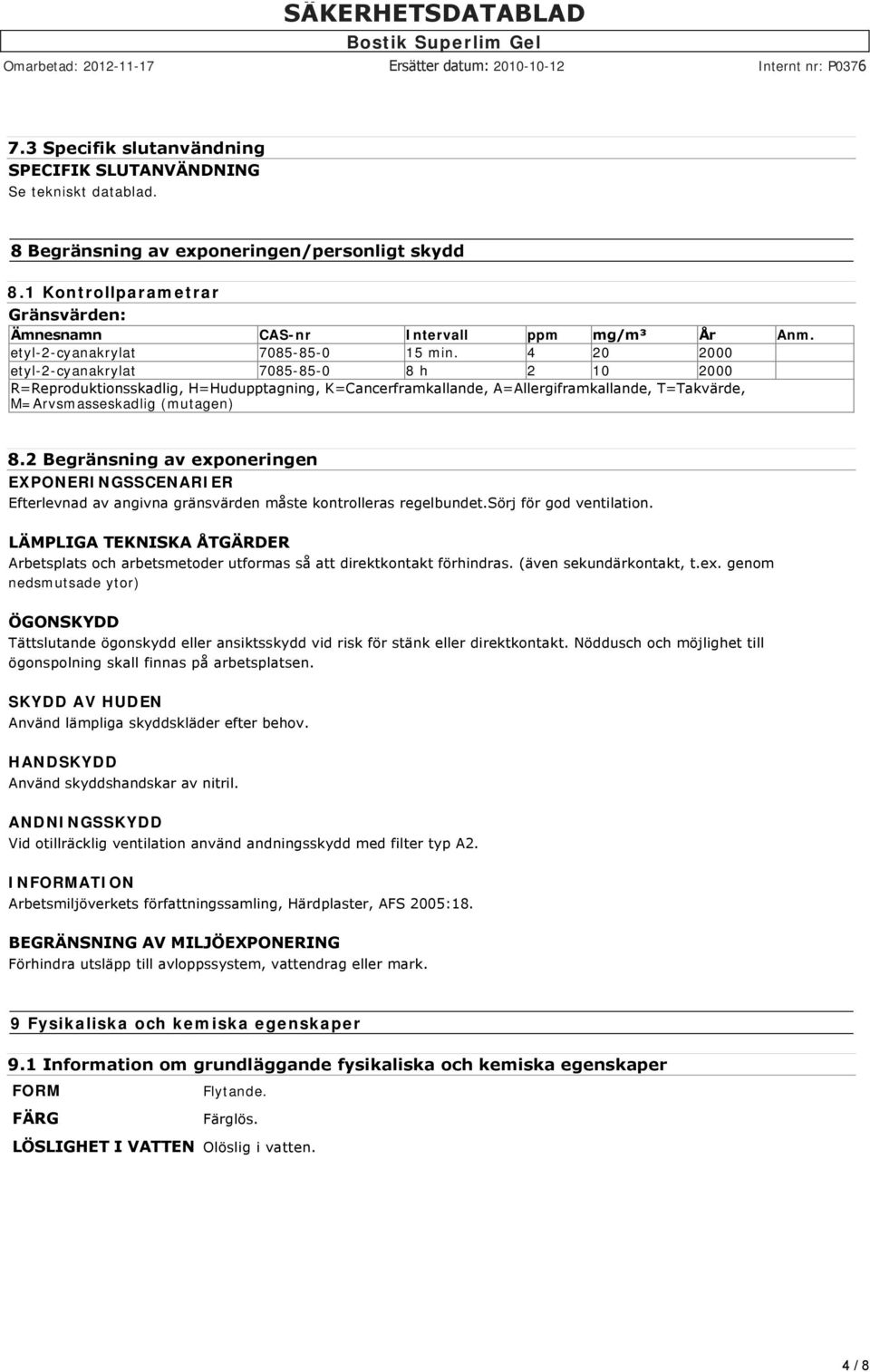 4 20 2000 etyl-2-cyanakrylat 7085-85-0 8 h 2 10 2000 R=Reproduktionsskadlig, H=Hudupptagning, K=Cancerframkallande, A=Allergiframkallande, T=Takvärde, M=Arvsmasseskadlig (mutagen) 8.