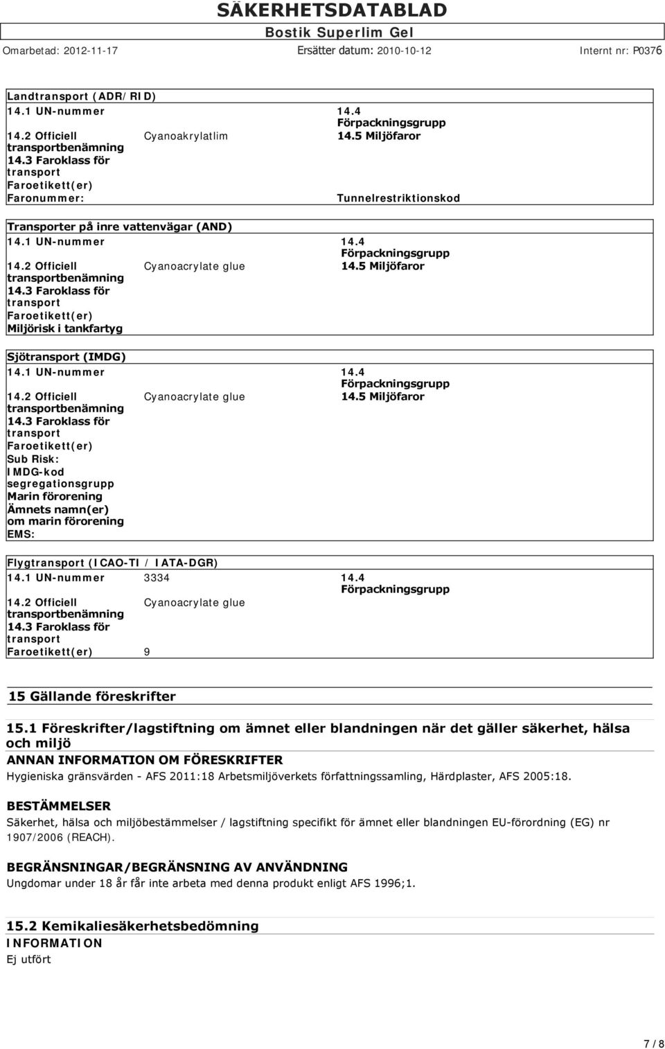 5 Miljöfaror transportbenämning 14.3 Faroklass för transport Faroetikett(er) Miljörisk i tankfartyg Sjötransport (IMDG) 14.1 UN-nummer 14.4 Förpackningsgrupp 14.2 Officiell Cyanoacrylate glue 14.