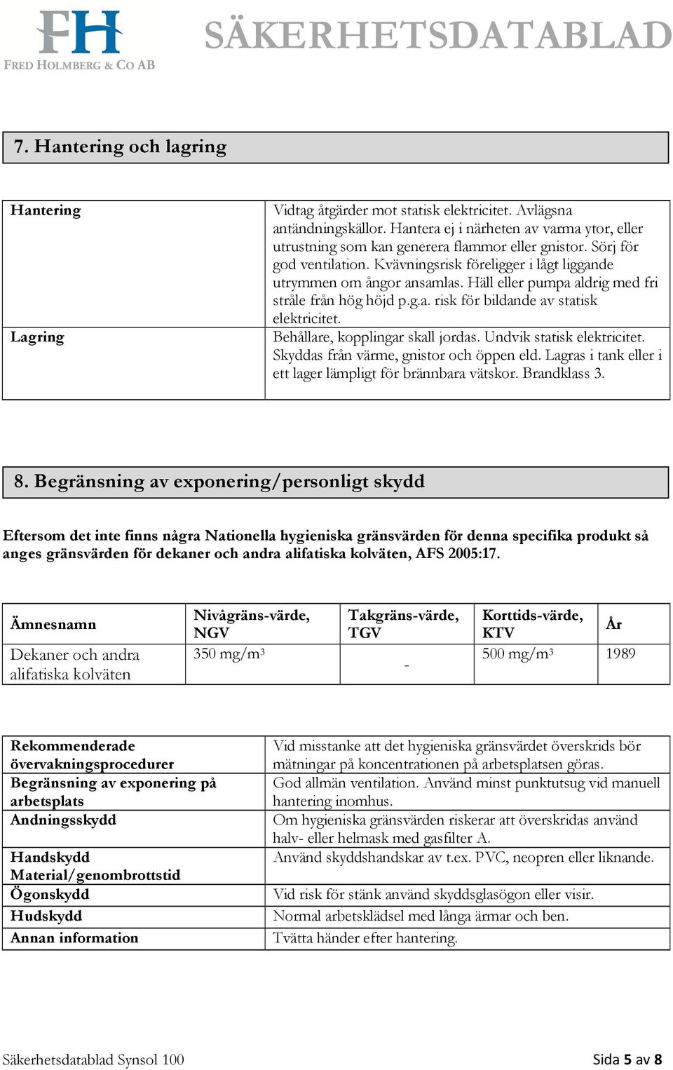 Häll eller pumpa aldrig med fri stråle från hög höjd p.g.a. risk för bildande av statisk elektricitet. Behållare, kopplingar skall jordas. Undvik statisk elektricitet.