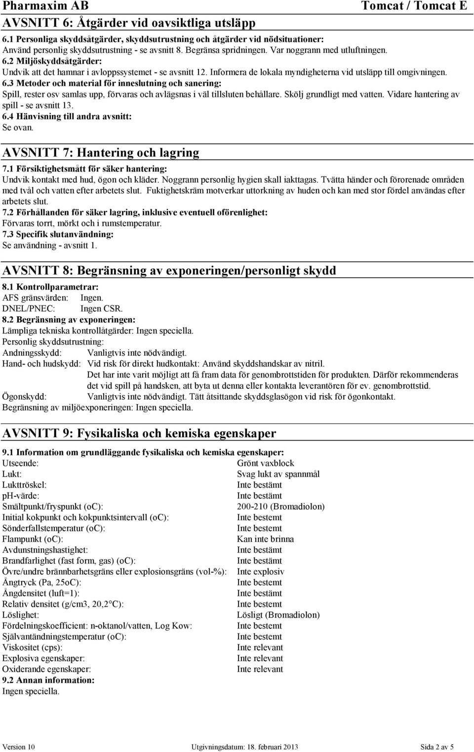Skölj grundligt med vatten. Vidare hantering av spill - se avsnitt 13. 6.4 Hänvisning till andra avsnitt: Se ovan. AVSNITT 7: Hantering och lagring 7.