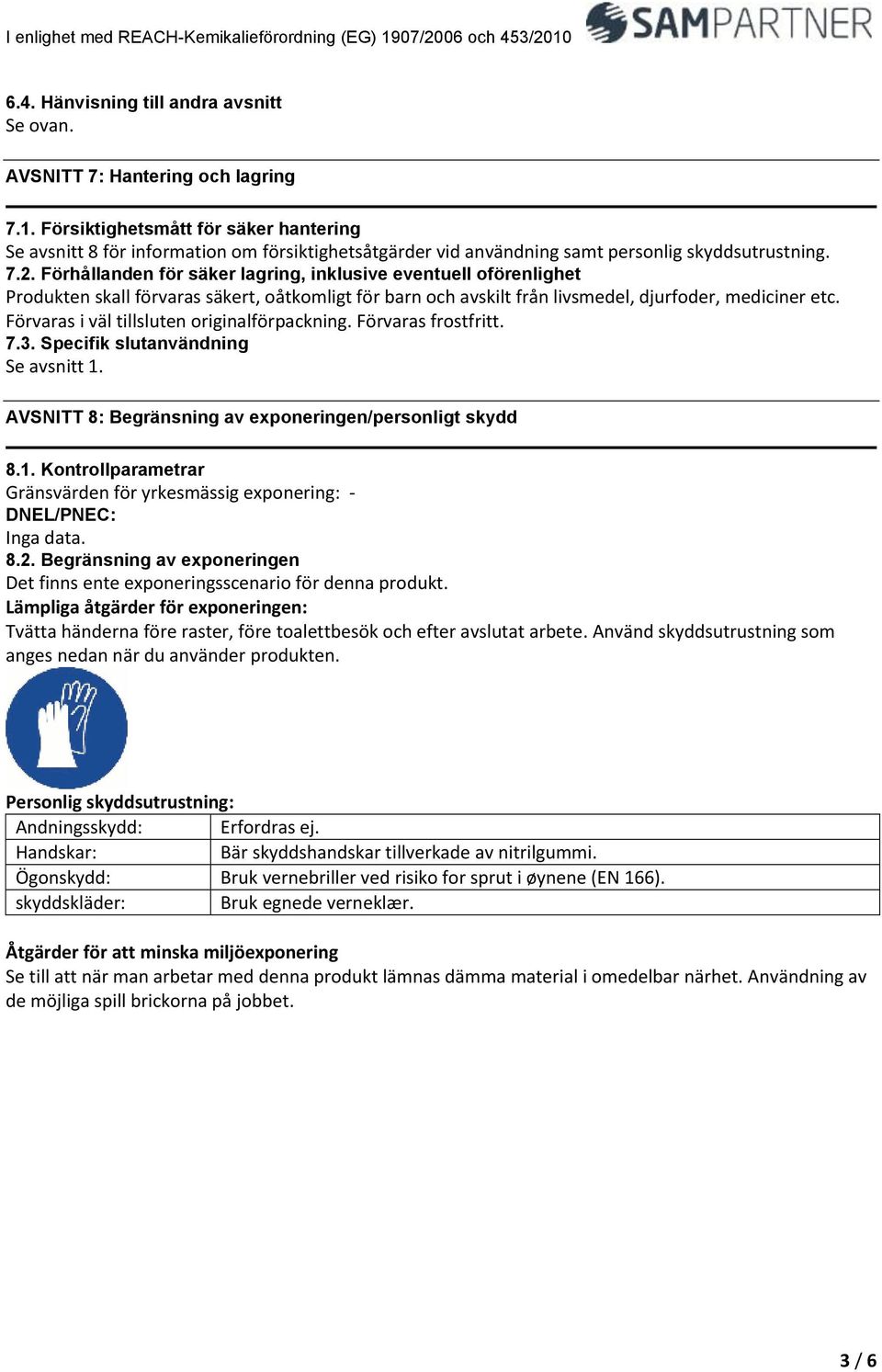 Förvaras i väl tillsluten originalförpackning. Förvaras frostfritt. 7.3. Specifik slutanvändning Se avsnitt 1. AVSNITT 8: Begränsning av exponeringen/personligt skydd 8.1. Kontrollparametrar Gränsvärden för yrkesmässig exponering: DNEL/PNEC: Inga data.