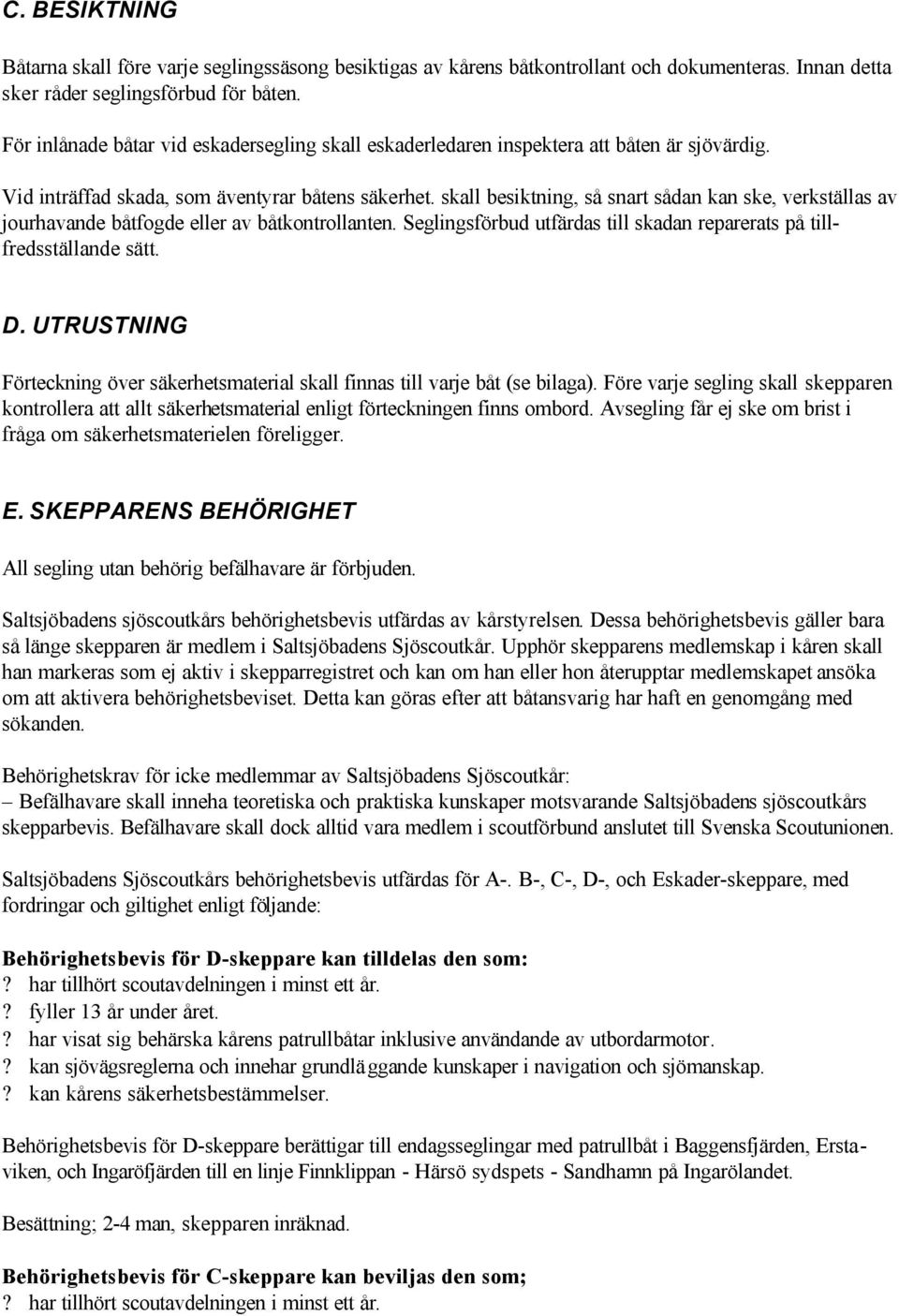 skall besiktning, så snart sådan kan ske, verkställas av jourhavande båtfogde eller av båtkontrollanten. Seglingsförbud utfärdas till skadan reparerats på tillfredsställande sätt. D.