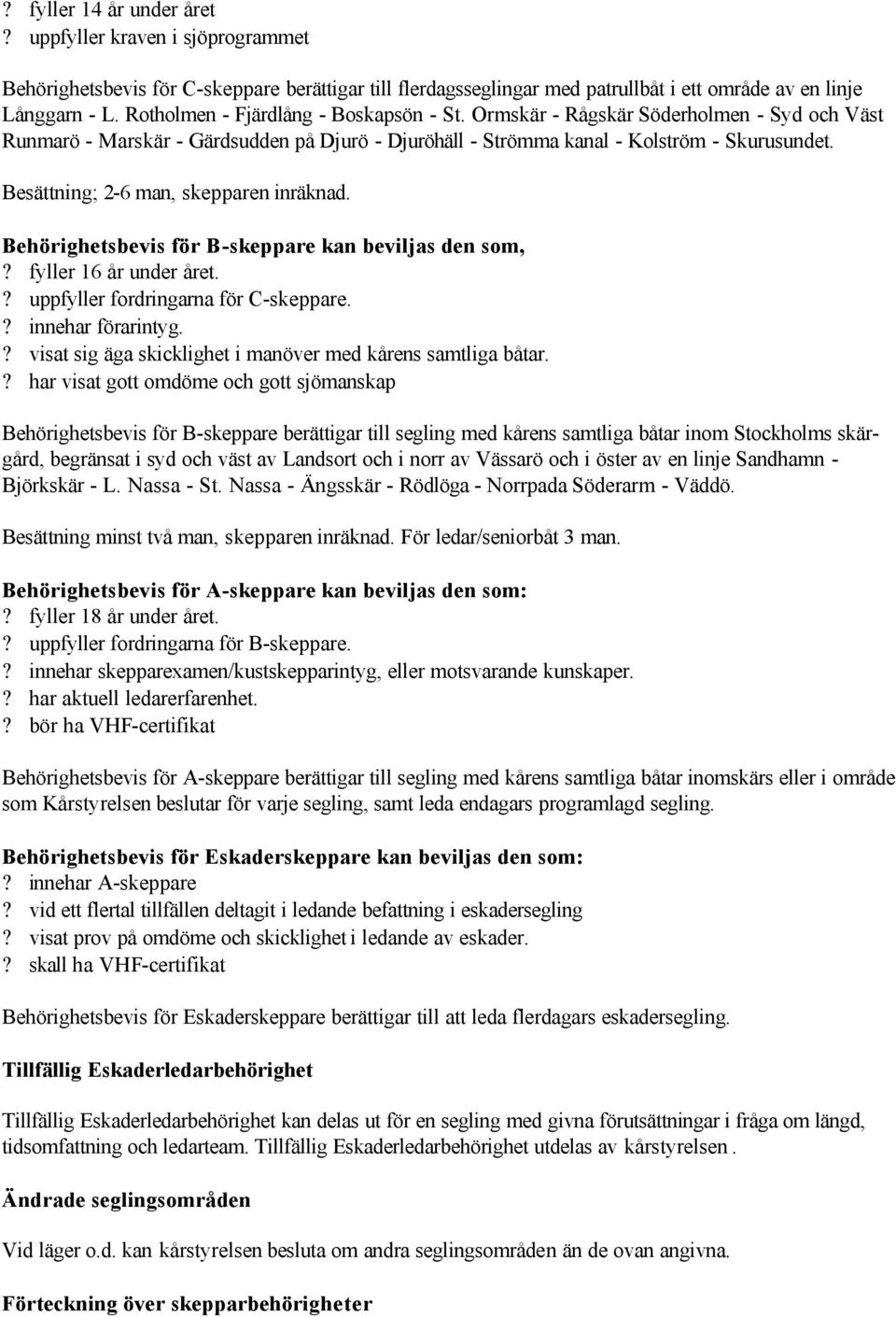 Besättning; 2-6 man, skepparen inräknad. Behörighetsbevis för B-skeppare kan beviljas den som,? fyller 16 år under året.? uppfyller fordringarna för C-skeppare.? innehar förarintyg.