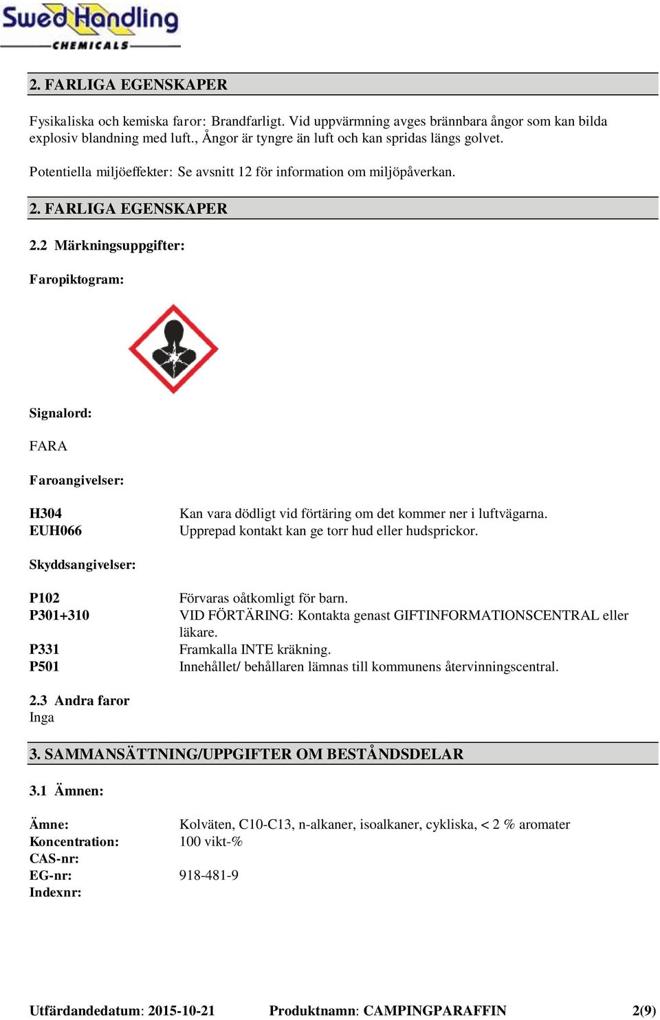 2 Märkningsuppgifter: Faropiktogram: Signalord: FARA Faroangivelser: H304 EUH066 Kan vara dödligt vid förtäring om det kommer ner i luftvägarna. Upprepad kontakt kan ge torr hud eller hudsprickor.