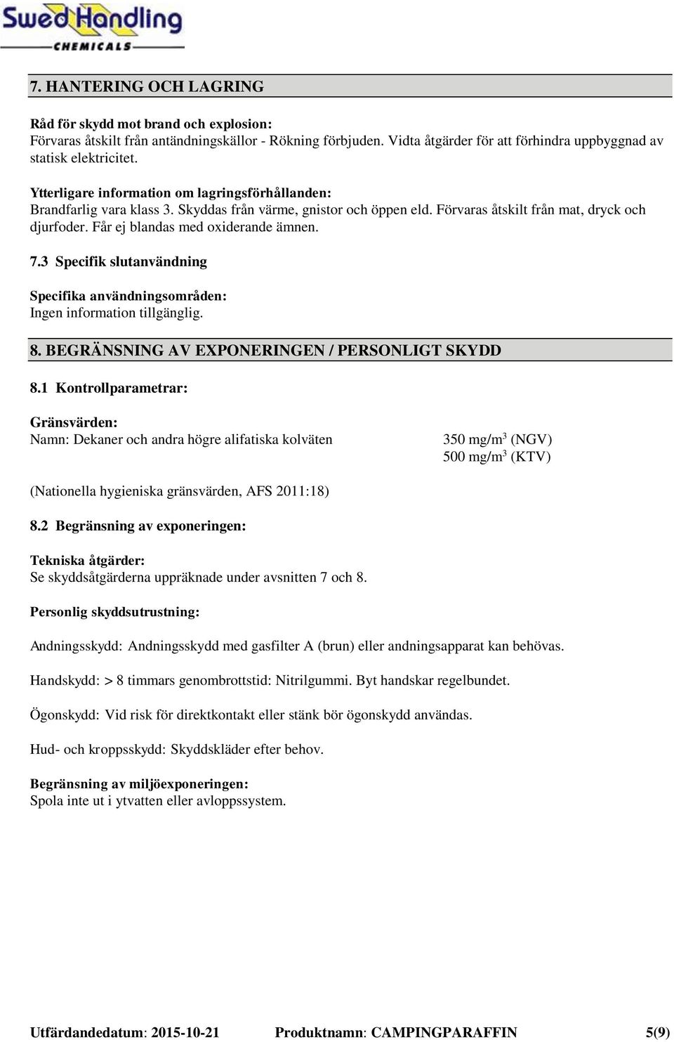 Får ej blandas med oxiderande ämnen. 7.3 Specifik slutanvändning Specifika användningsområden: Ingen information tillgänglig. 8. BEGRÄNSNING AV EXPONERINGEN / PERSONLIGT SKYDD 8.