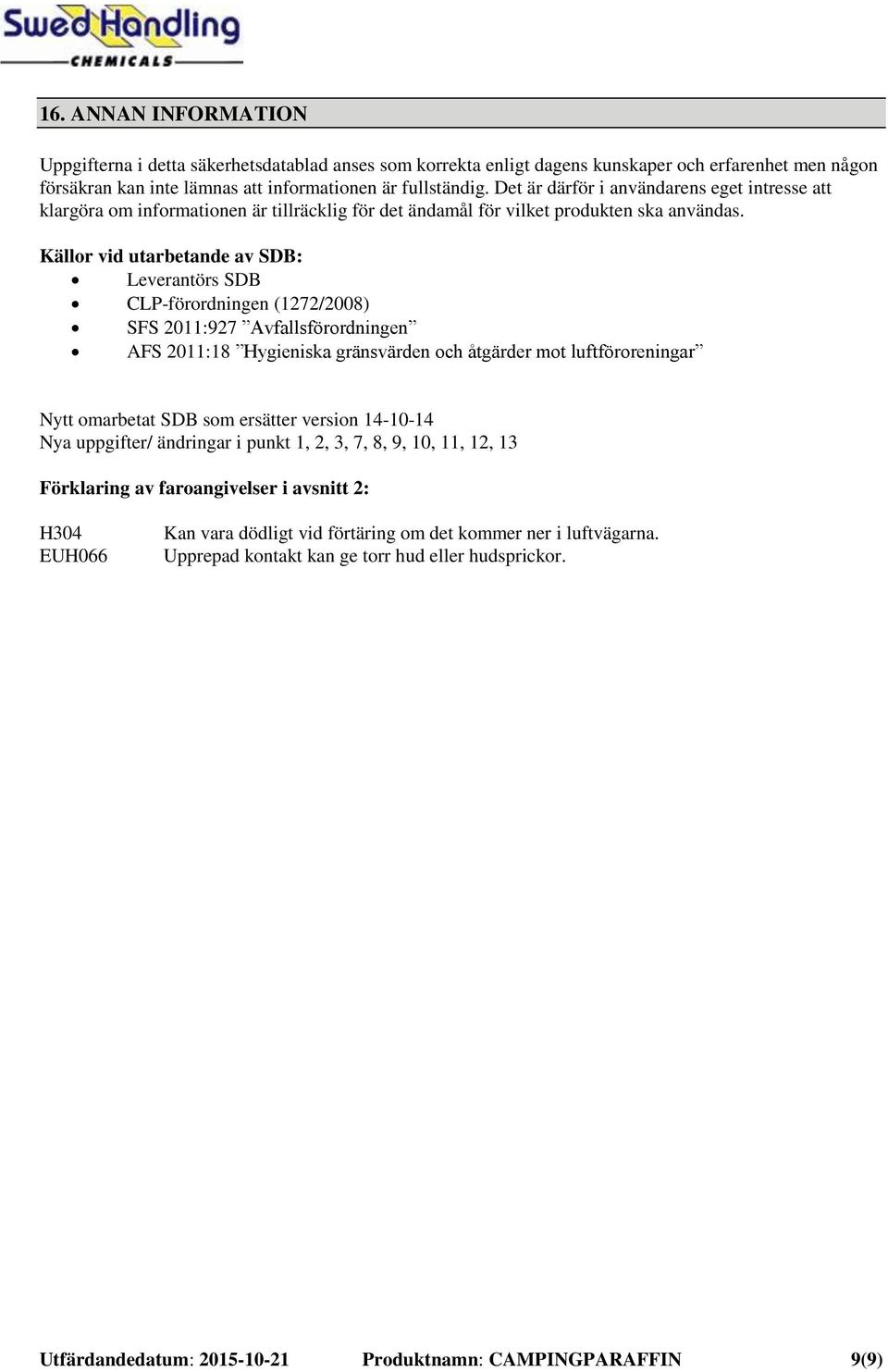 Källor vid utarbetande av SDB: Leverantörs SDB CLP-förordningen (1272/2008) SFS 2011:927 Avfallsförordningen AFS 2011:18 Hygieniska gränsvärden och åtgärder mot luftföroreningar Nytt omarbetat SDB