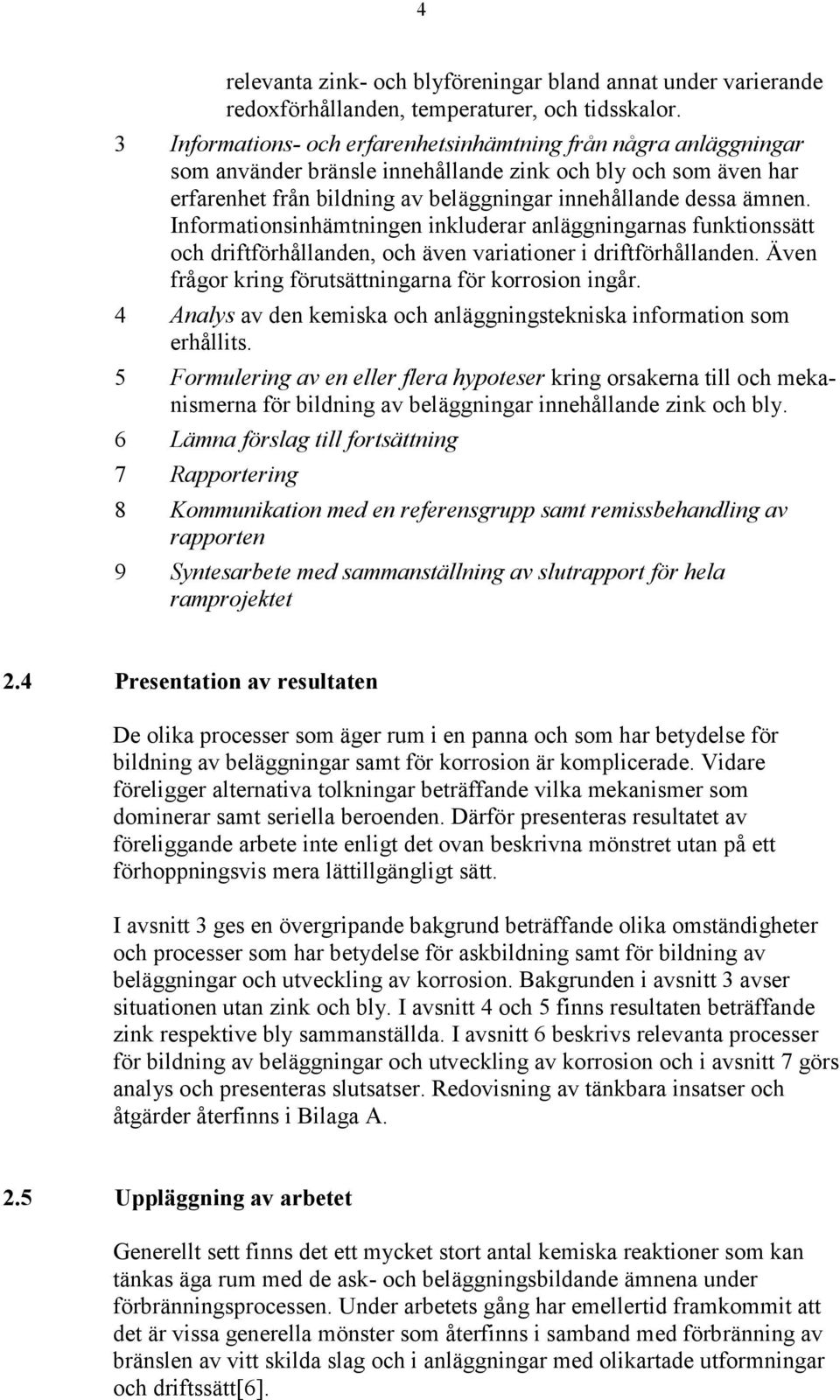 Informationsinhämtningen inkluderar anläggningarnas funktionssätt och driftförhållanden, och även variationer i driftförhållanden. Även frågor kring förutsättningarna för korrosion ingår.