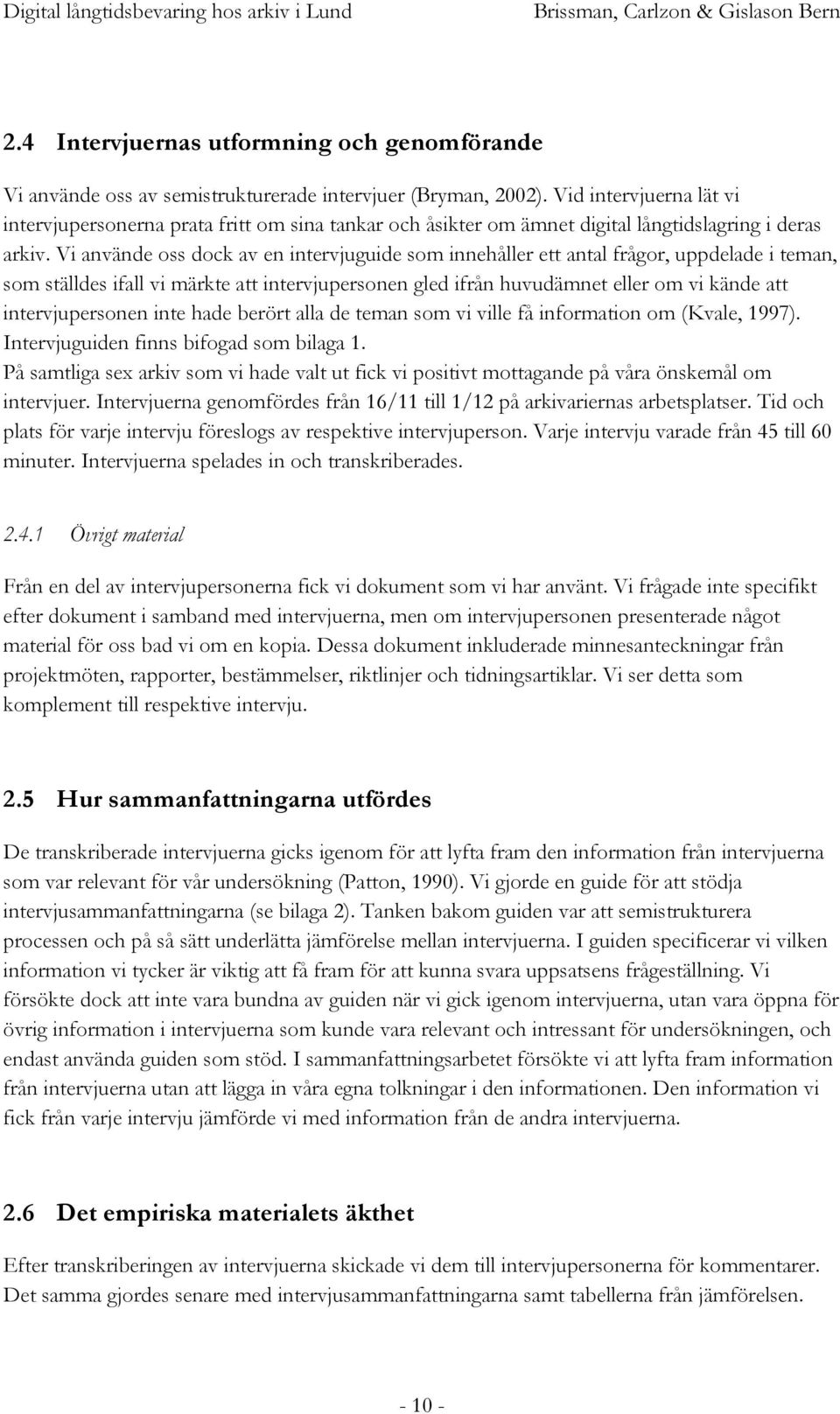 Vi använde oss dock av en intervjuguide som innehåller ett antal frågor, uppdelade i teman, som ställdes ifall vi märkte att intervjupersonen gled ifrån huvudämnet eller om vi kände att