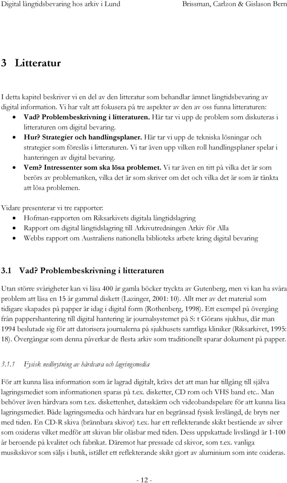 Strategier och handlingsplaner. Här tar vi upp de tekniska lösningar och strategier som föreslås i litteraturen. Vi tar även upp vilken roll handlingsplaner spelar i hanteringen av digital bevaring.