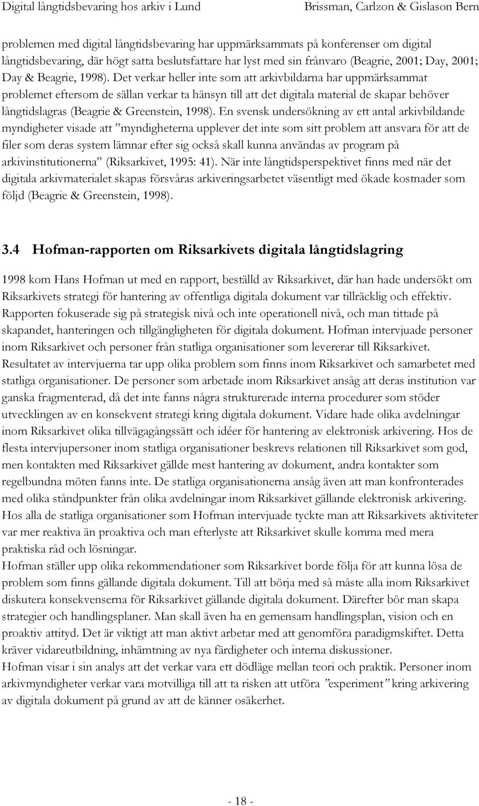 Det verkar heller inte som att arkivbildarna har uppmärksammat problemet eftersom de sällan verkar ta hänsyn till att det digitala material de skapar behöver långtidslagras (Beagrie & Greenstein,  En