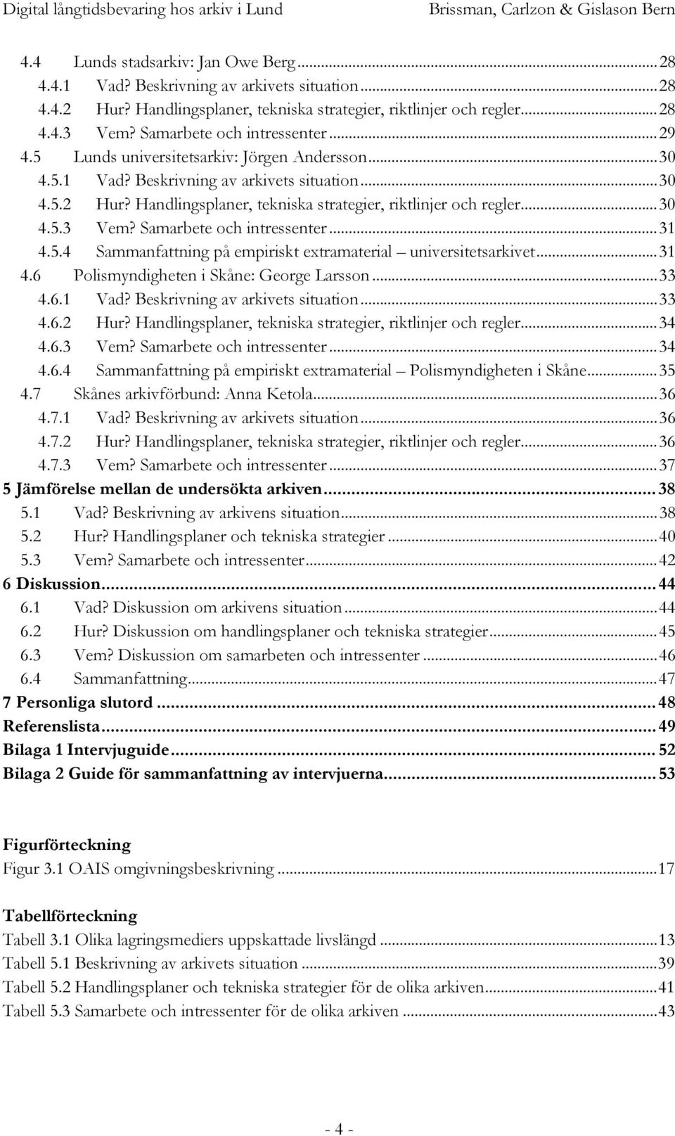 Handlingsplaner, tekniska strategier, riktlinjer och regler...30 4.5.3 Vem? Samarbete och intressenter...31 4.5.4 Sammanfattning på empiriskt extramaterial universitetsarkivet...31 4.6 Polismyndigheten i Skåne: George Larsson.