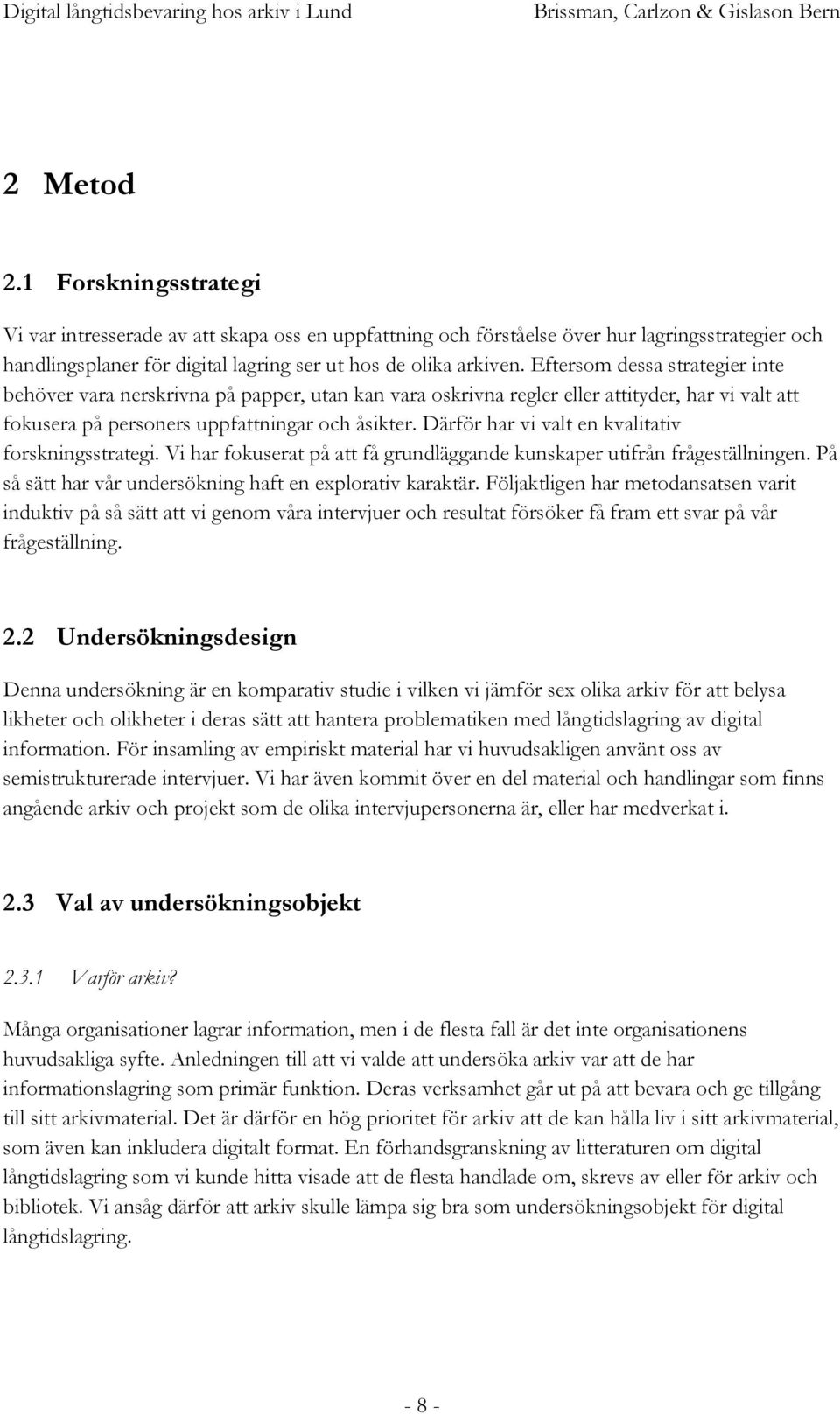 Därför har vi valt en kvalitativ forskningsstrategi. Vi har fokuserat på att få grundläggande kunskaper utifrån frågeställningen. På så sätt har vår undersökning haft en explorativ karaktär.