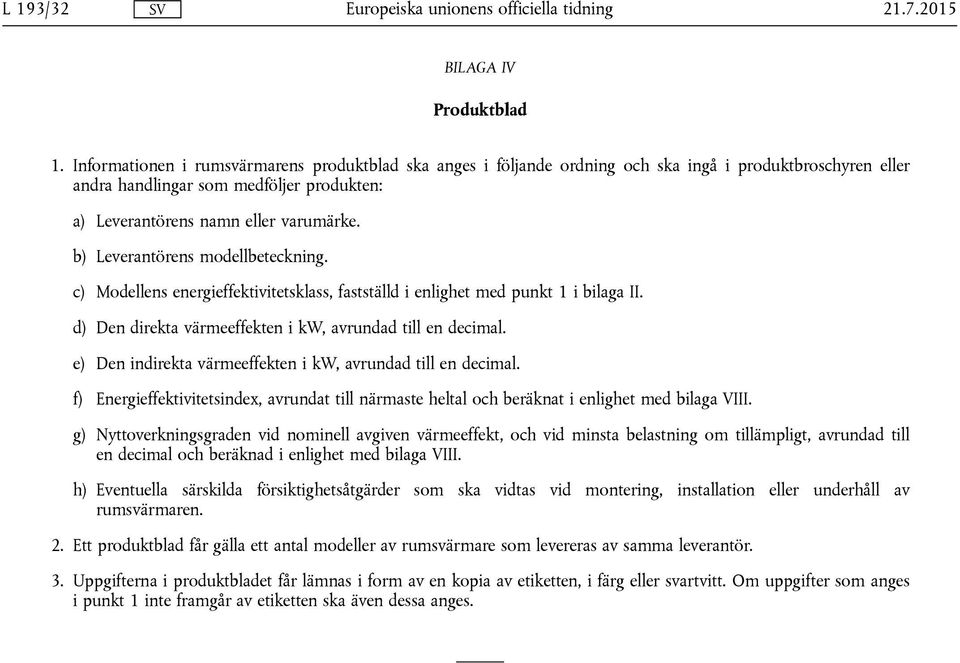 b) Leverantörens modellbeteckning. c) Modellens energieffektivitetsklass, fastställd i enlighet med punkt 1 i bilaga II. d) Den direkta värmeeffekten i kw, avrundad till en decimal.