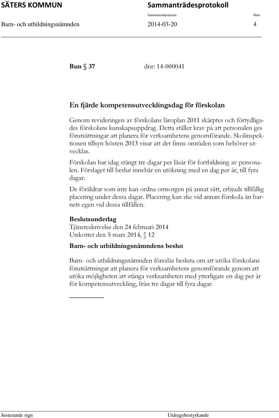 Skolinspektionen tillsyn hösten 2013 visar att det finns områden som behöver utvecklas. Förskolan har idag stängt tre dagar per läsår för fortbildning av personalen.