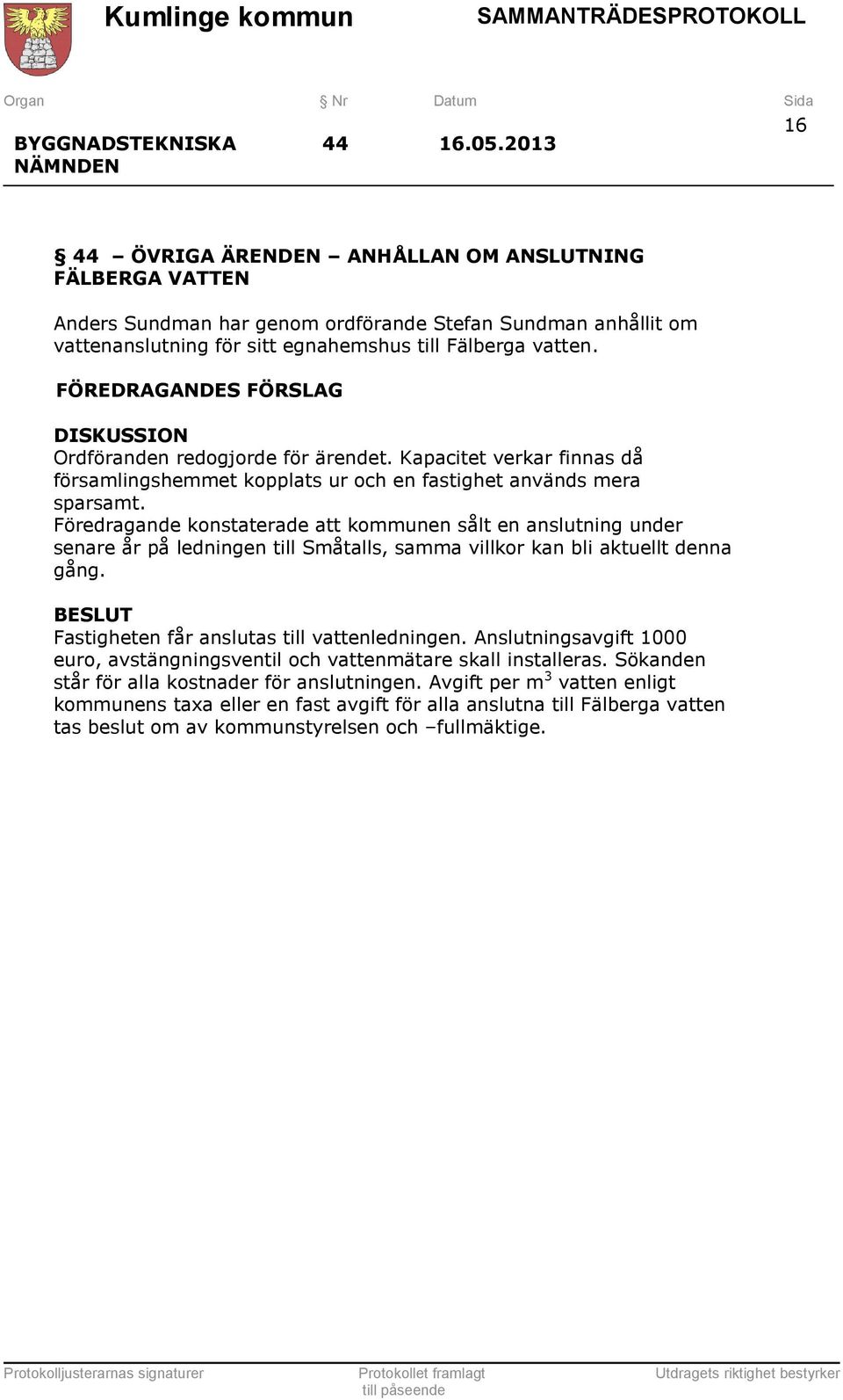 Föredragande konstaterade att kommunen sålt en anslutning under senare år på ledningen till Småtalls, samma villkor kan bli aktuellt denna gång. Fastigheten får anslutas till vattenledningen.