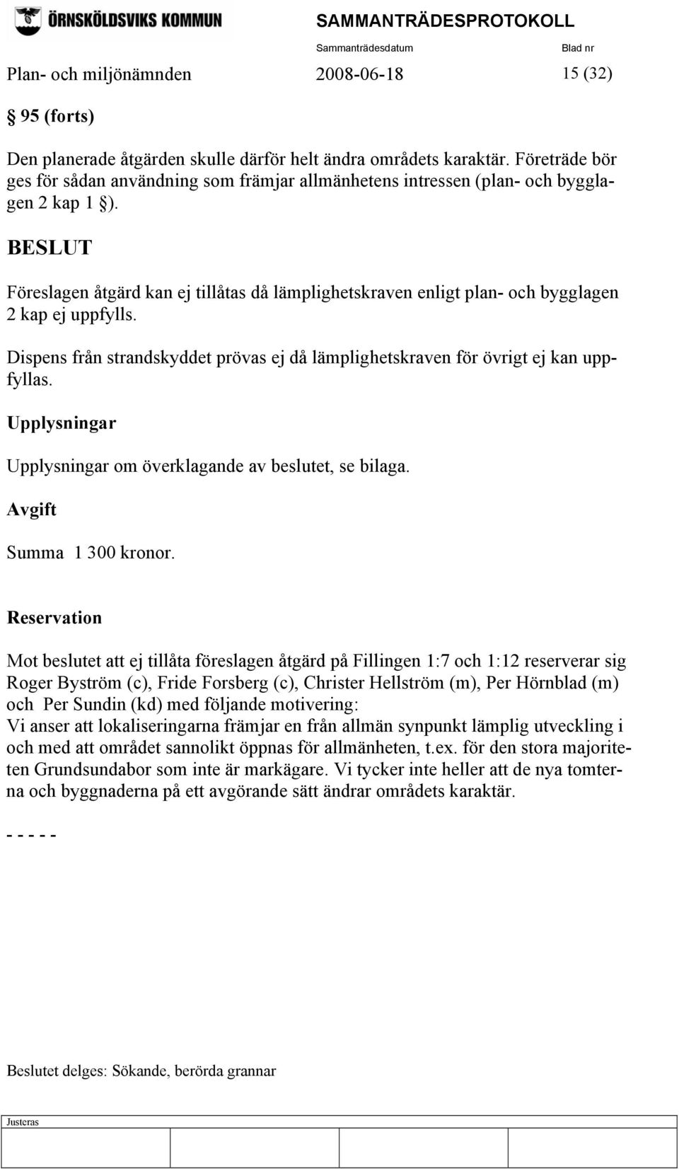 Föreslagen åtgärd kan ej tillåtas då lämplighetskraven enligt plan- och bygglagen 2 kap ej uppfylls. Dispens från strandskyddet prövas ej då lämplighetskraven för övrigt ej kan uppfyllas.