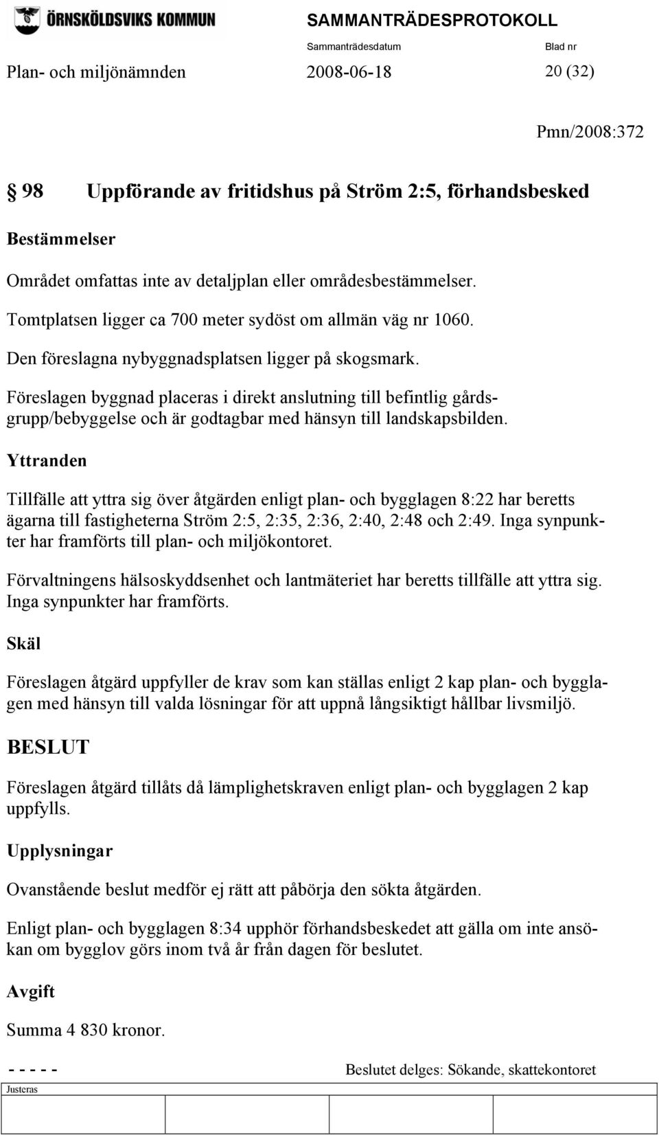 Föreslagen byggnad placeras i direkt anslutning till befintlig gårdsgrupp/bebyggelse och är godtagbar med hänsyn till landskapsbilden.