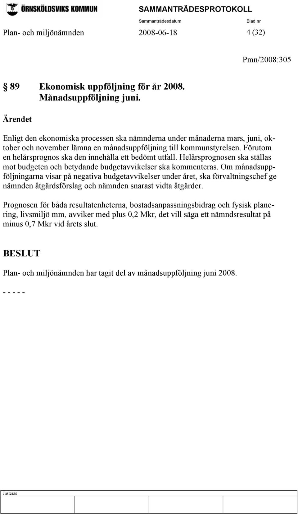 Förutom en helårsprognos ska den innehålla ett bedömt utfall. Helårsprognosen ska ställas mot budgeten och betydande budgetavvikelser ska kommenteras.