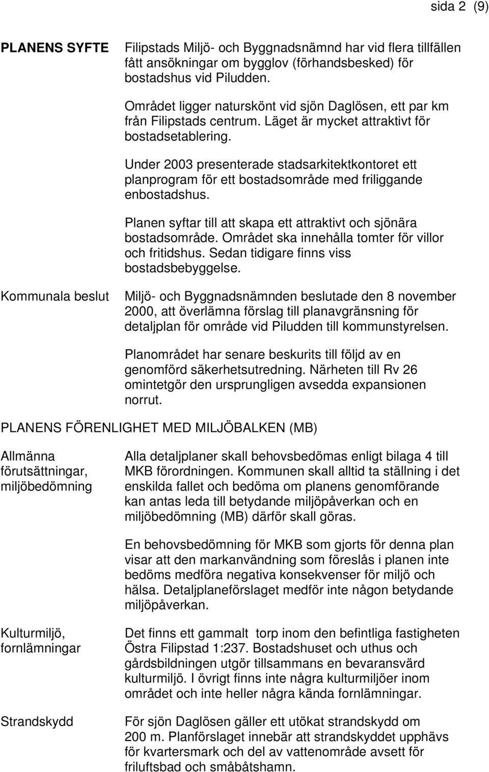 Under 2003 presenterade stadsarkitektkontoret ett planprogram för ett bostadsområde med friliggande enbostadshus. Planen syftar till att skapa ett attraktivt och sjönära bostadsområde.