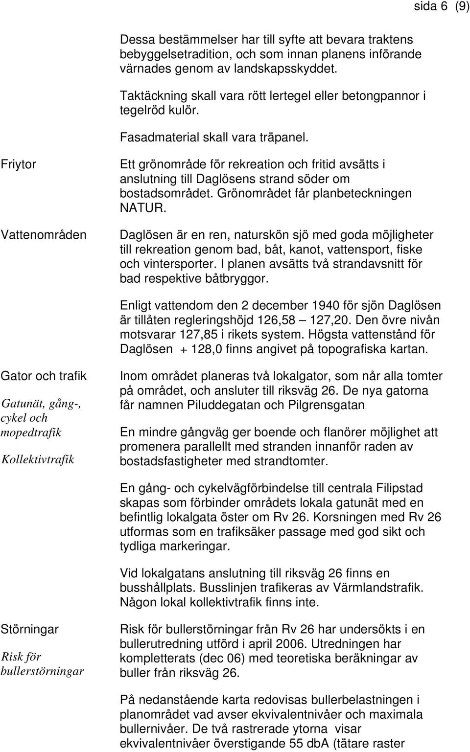 sida 6 (9) Friytor Vattenområden Ett grönområde för rekreation och fritid avsätts i anslutning till Daglösens strand söder om bostadsområdet. Grönområdet får planbeteckningen NATUR.