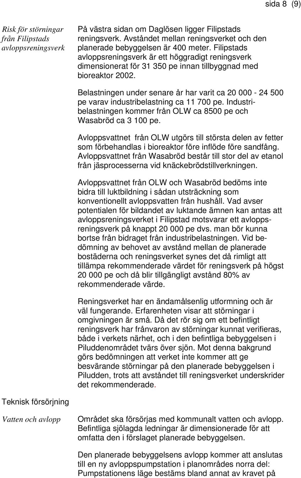 Belastningen under senare år har varit ca 20 000-24 500 pe varav industribelastning ca 11 700 pe. Industribelastningen kommer från OLW ca 8500 pe och Wasabröd ca 3 100 pe.