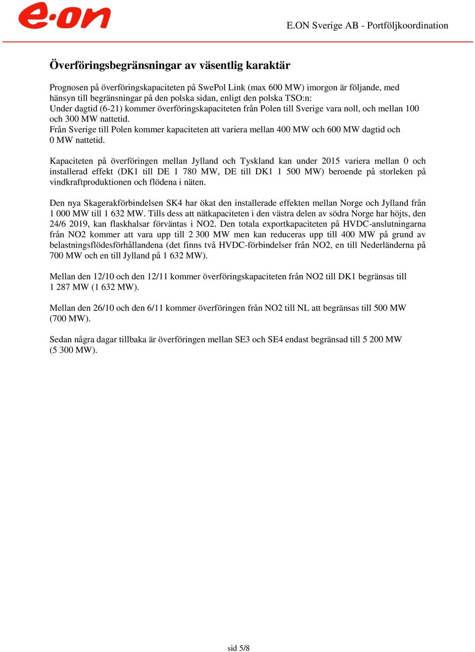 Från Sverige till Polen kommer kapaciteten att variera mellan 4 MW och 6 MW dagtid och MW nattetid.