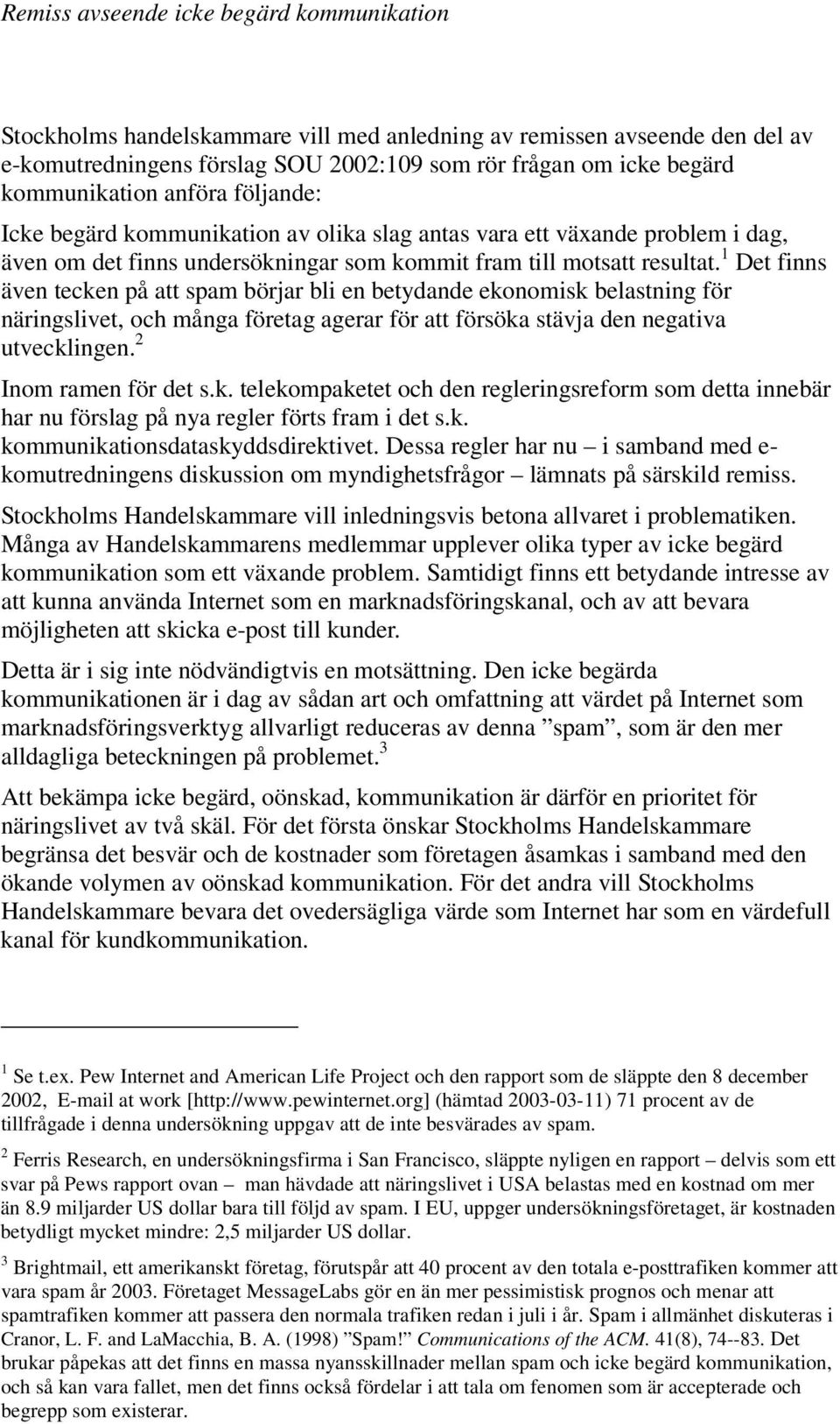 1 Det finns även tecken på att spam börjar bli en betydande ekonomisk belastning för näringslivet, och många företag agerar för att försöka stävja den negativa utvecklingen. 2 Inom ramen för det s.k. telekompaketet och den regleringsreform som detta innebär har nu förslag på nya regler förts fram i det s.