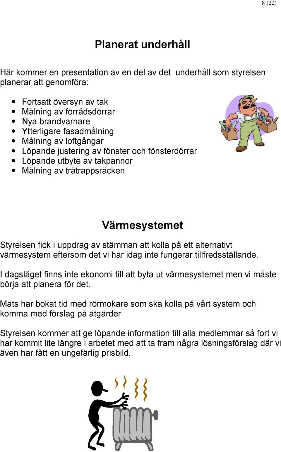 ett alternativt värmesystem eftersom det vi har idag inte fungerar tillfredsställande. I dagsläget finns inte ekonomi till att byta ut värmesystemet men vi måste börja att planera för det.