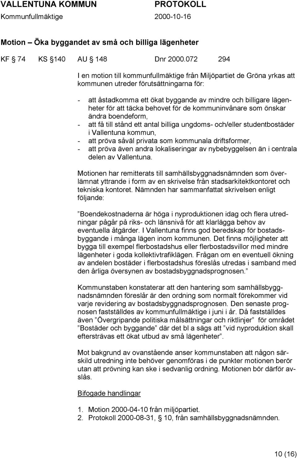 täcka behovet för de kommuninvånare som önskar ändra boendeform, - att få till stånd ett antal billiga ungdoms- och/eller studentbostäder i Vallentuna kommun, - att pröva såväl privata som kommunala