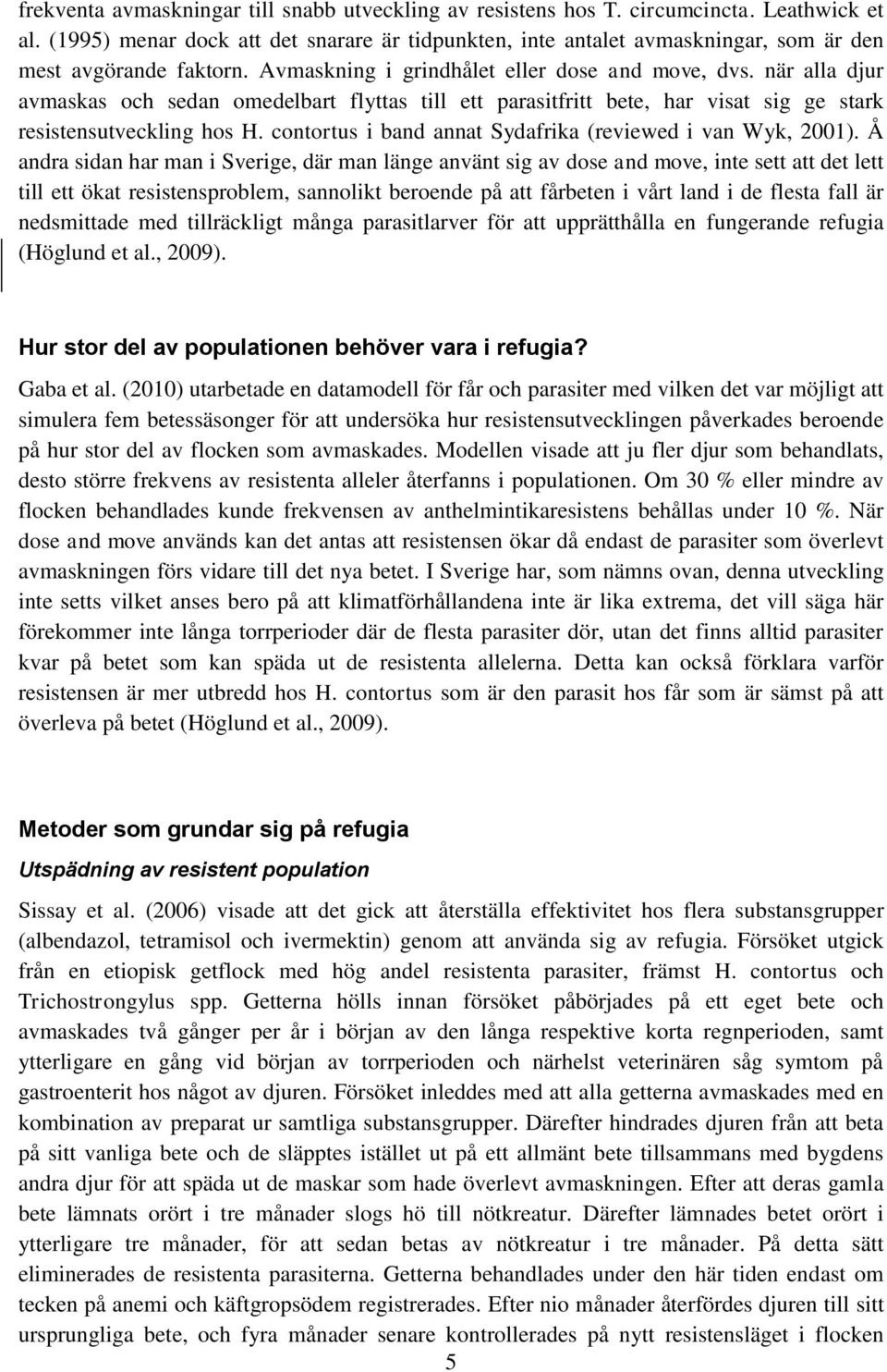 när alla djur avmaskas och sedan omedelbart flyttas till ett parasitfritt bete, har visat sig ge stark resistensutveckling hos H. contortus i band annat Sydafrika (reviewed i van Wyk, 2001).