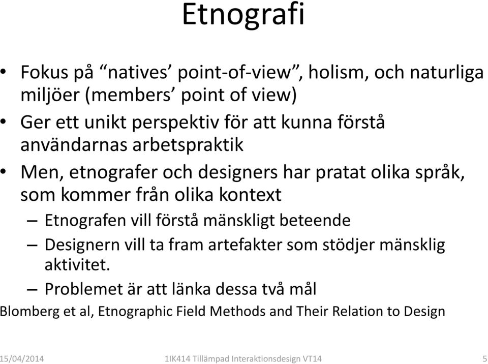 Etnografen vill förstå mänskligt beteende Designern vill ta fram artefakter som stödjer mänsklig aktivitet.