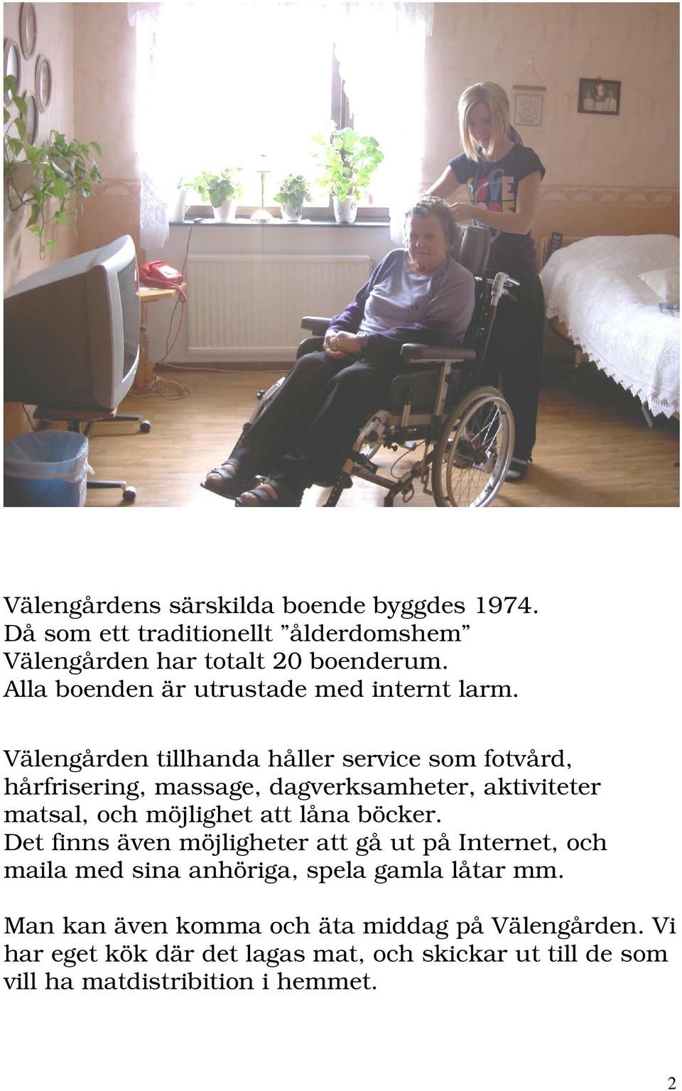 Välengården tillhanda håller service som fotvård, hårfrisering, massage, dagverksamheter, aktiviteter matsal, och möjlighet att låna