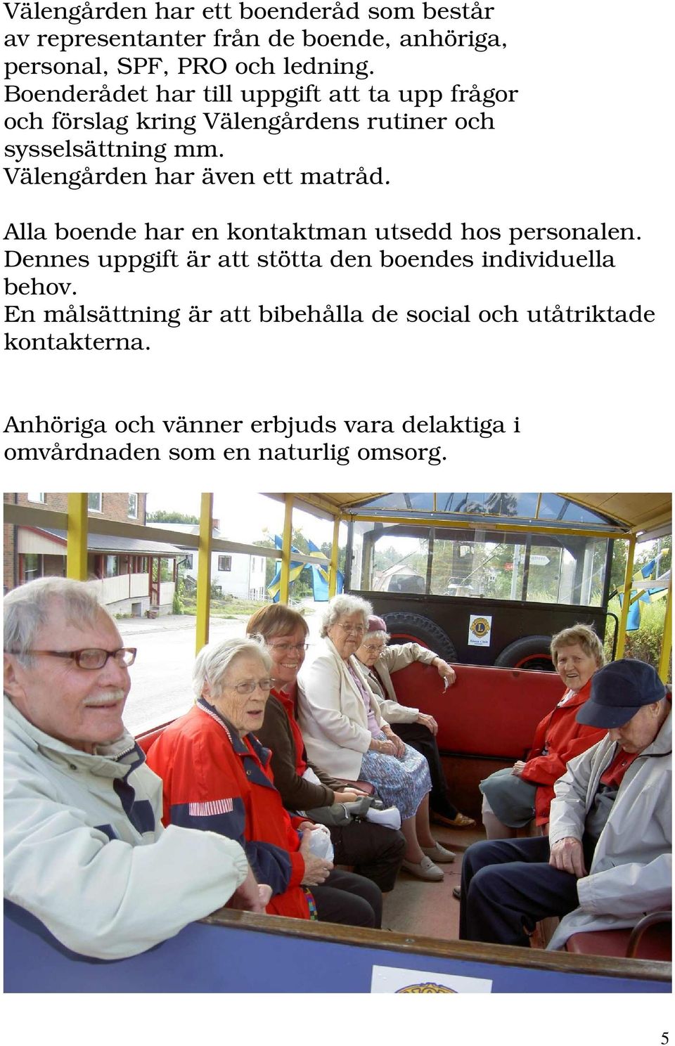 Välengården har även ett matråd. Alla boende har en kontaktman utsedd hos personalen.