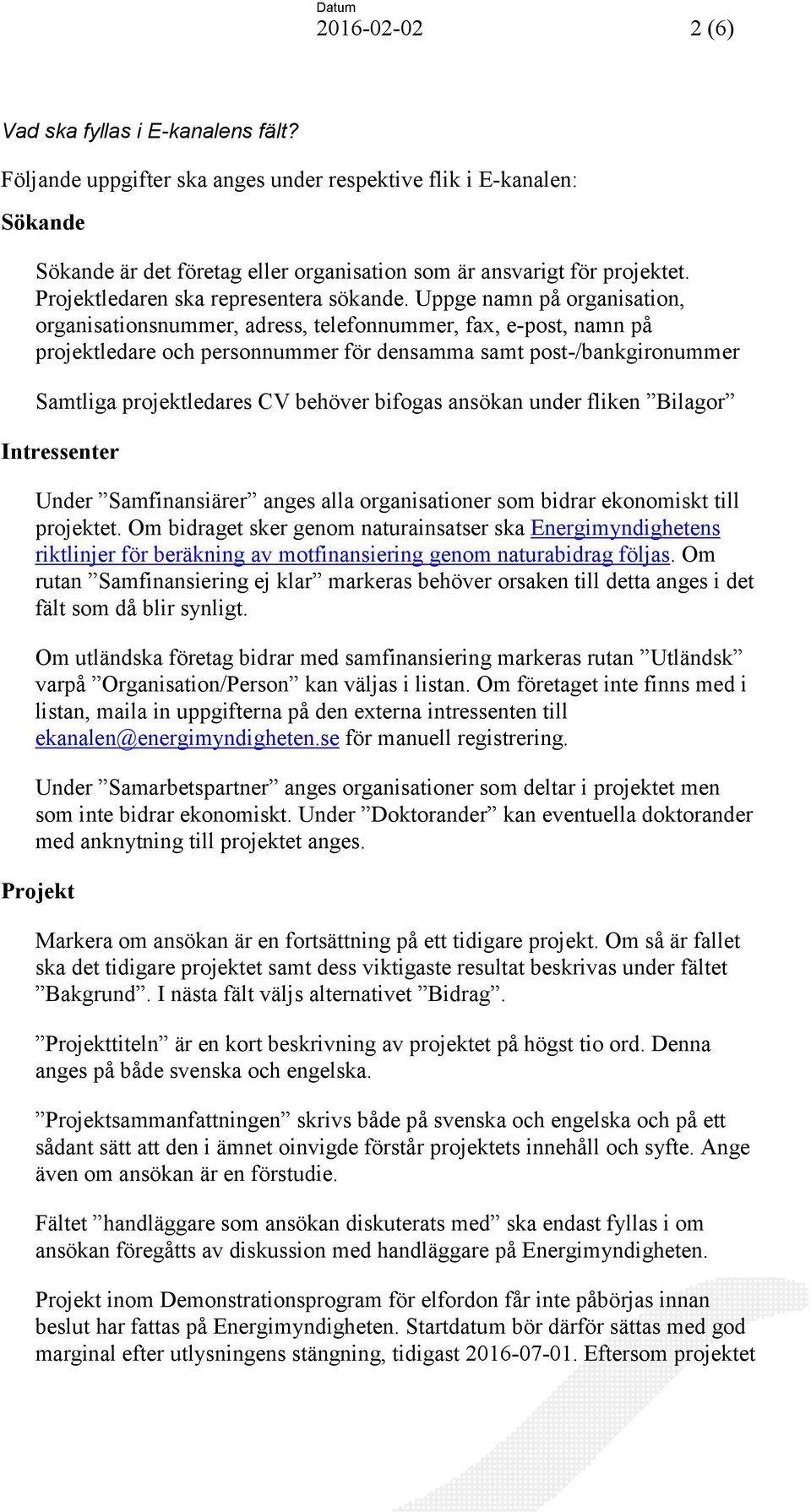 Uppge namn på organisation, organisationsnummer, adress, telefonnummer, fax, e-post, namn på projektledare och personnummer för densamma samt post-/bankgironummer Samtliga projektledares CV behöver