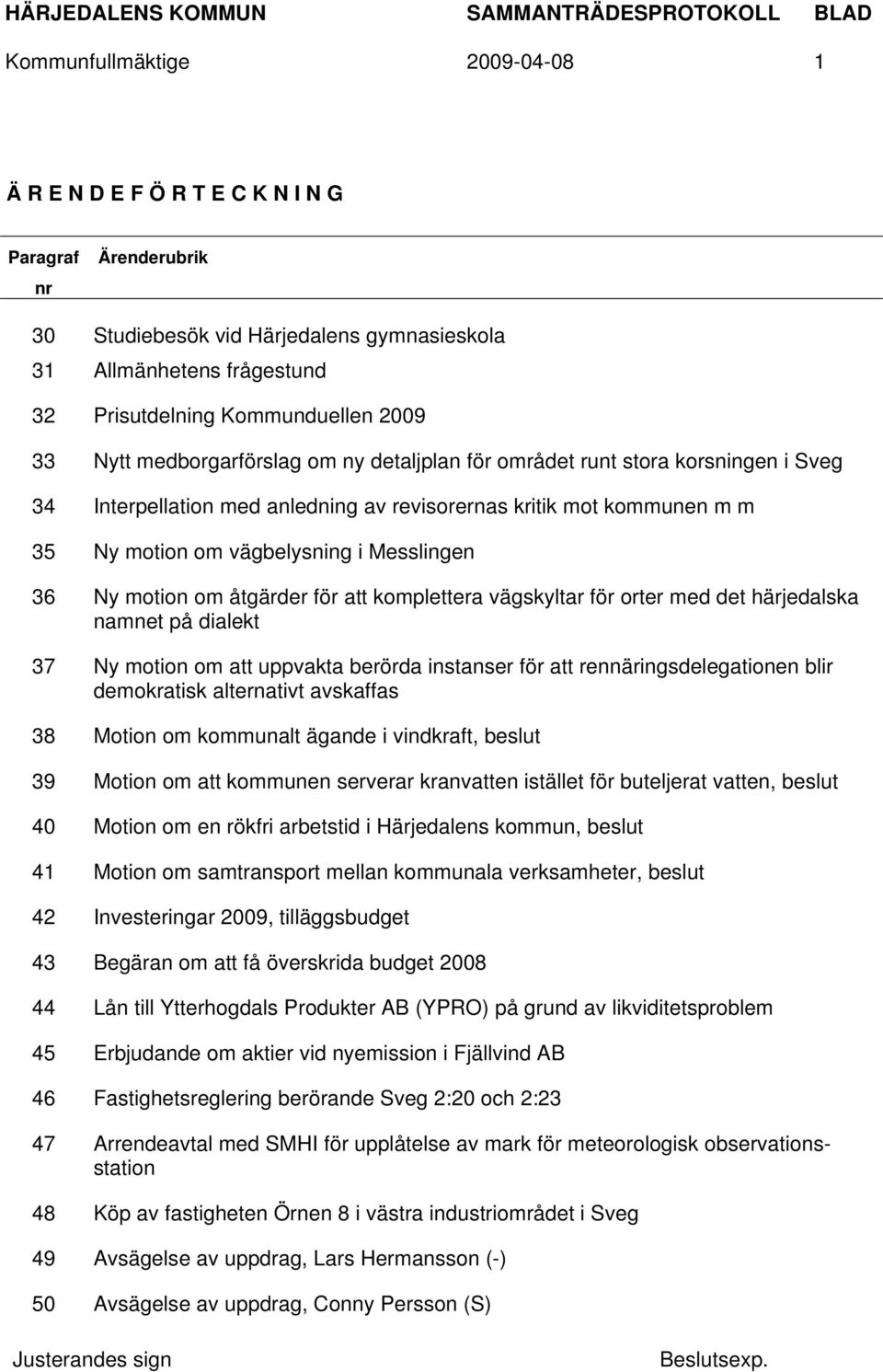 Ny motion om åtgärder för att komplettera vägskyltar för orter med det härjedalska namnet på dialekt 37 Ny motion om att uppvakta berörda instanser för att rennäringsdelegationen blir demokratisk